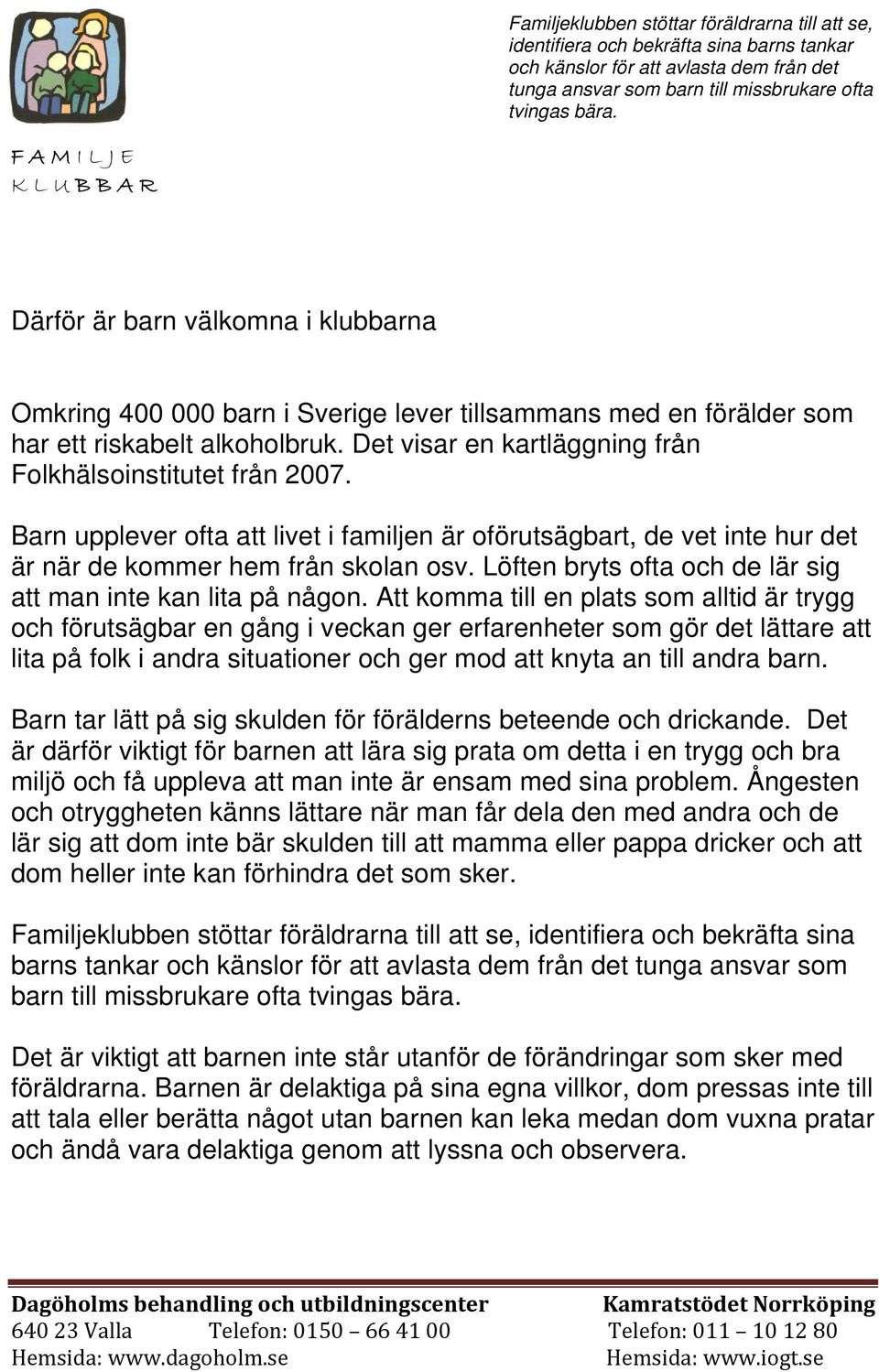 Det visar en kartläggning från Folkhälsoinstitutet från 2007. Barn upplever ofta att livet i familjen är oförutsägbart, de vet inte hur det är när de kommer hem från skolan osv.