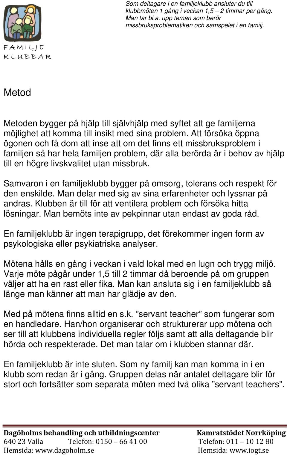 Att försöka öppna ögonen och få dom att inse att om det finns ett missbruksproblem i familjen så har hela familjen problem, där alla berörda är i behov av hjälp till en högre livskvalitet utan