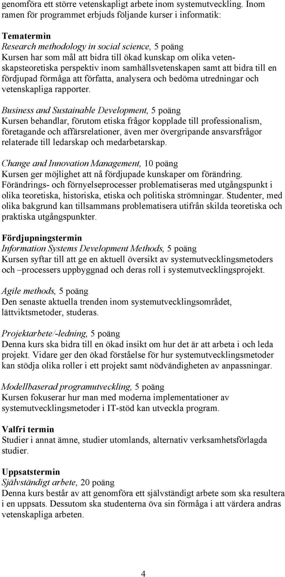 perspektiv inom samhällsvetenskapen samt att bidra till en fördjupad förmåga att författa, analysera och bedöma utredningar och vetenskapliga rapporter.