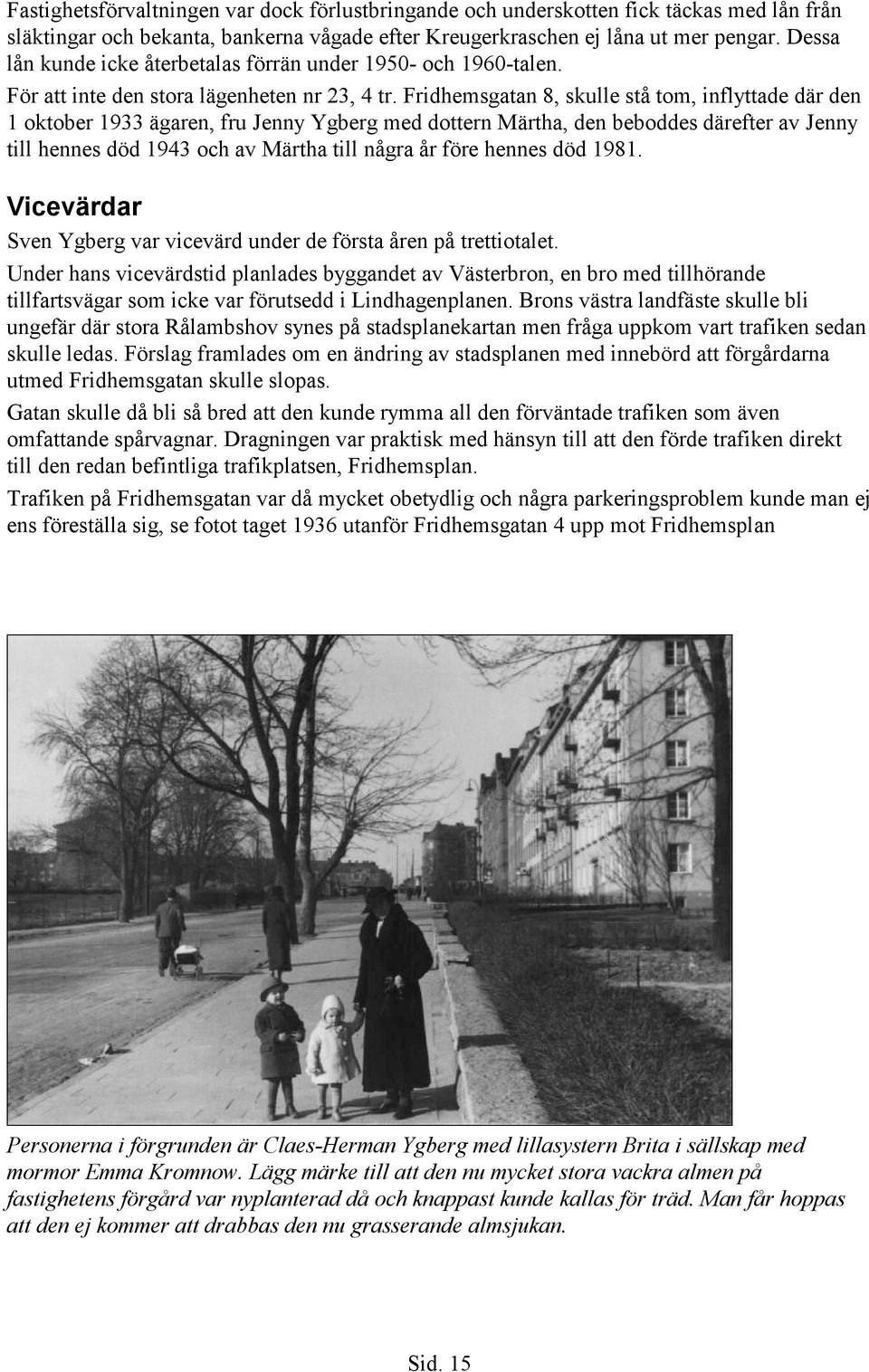 Fridhemsgatan 8, skulle stå tom, inflyttade där den 1 oktober 1933 ägaren, fru Jenny Ygberg med dottern Märtha, den beboddes därefter av Jenny till hennes död 1943 och av Märtha till några år före