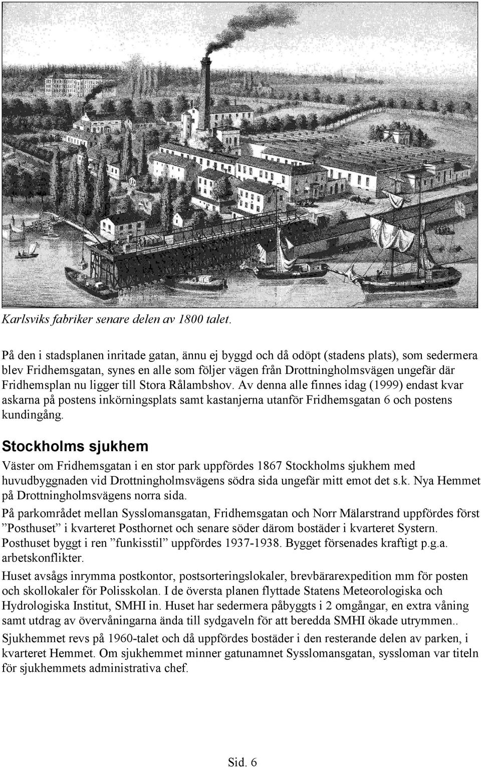 ligger till Stora Rålambshov. Av denna alle finnes idag (1999) endast kvar askarna på postens inkörningsplats samt kastanjerna utanför Fridhemsgatan 6 och postens kundingång.