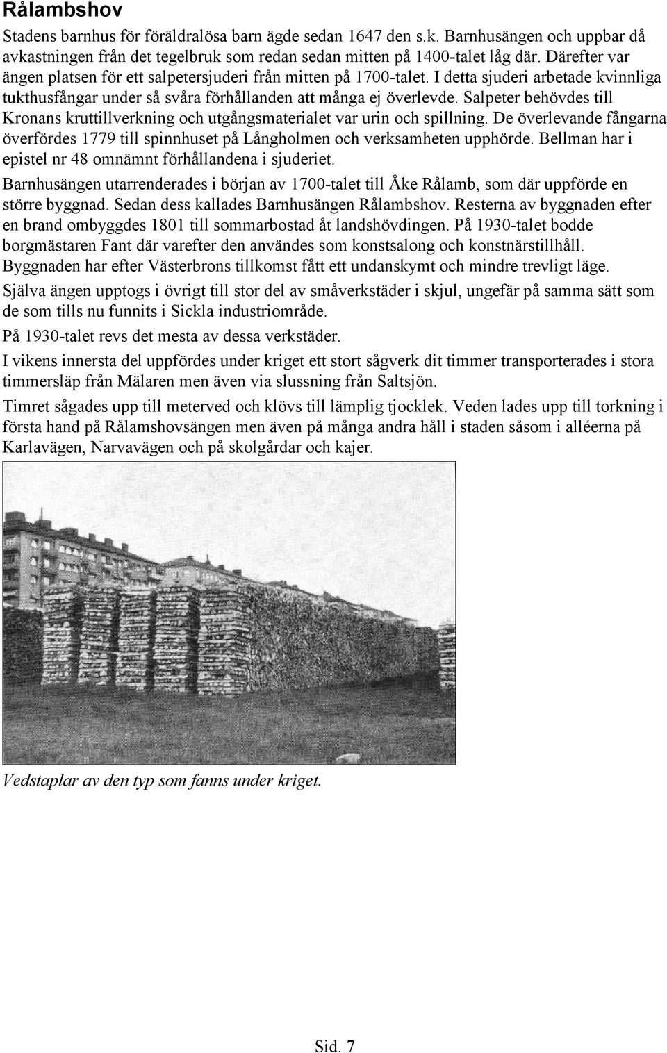 Salpeter behövdes till Kronans kruttillverkning och utgångsmaterialet var urin och spillning. De överlevande fångarna överfördes 1779 till spinnhuset på Långholmen och verksamheten upphörde.