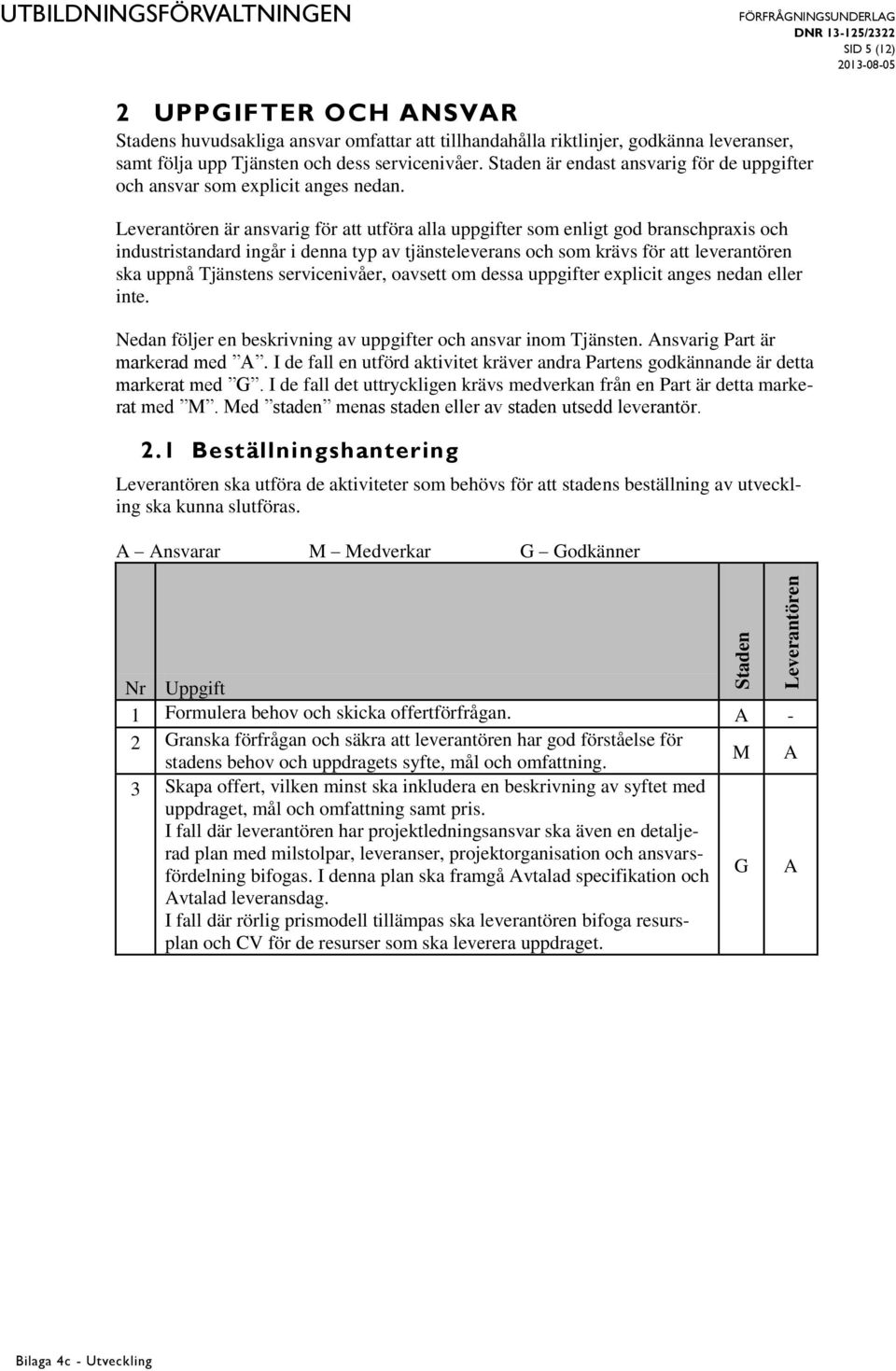 är ansvarig för att utföra alla uppgifter som enligt god branschpraxis och industristandard ingår i denna typ av tjänsteleverans och som krävs för att leverantören ska uppnå Tjänstens servicenivåer,