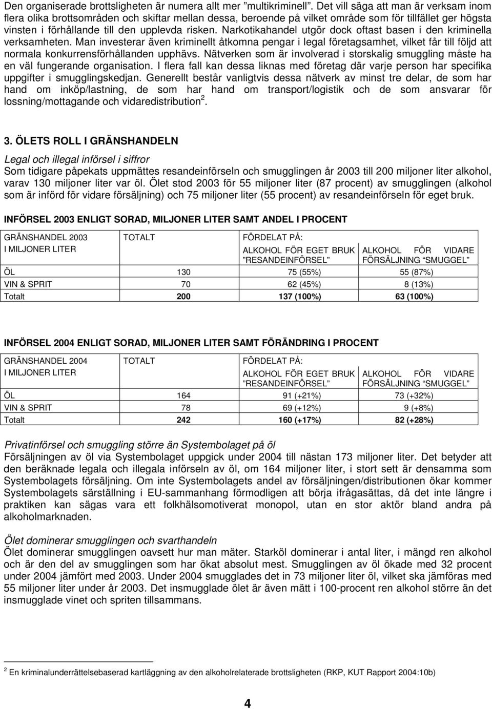 Narkotikahandel utgör dock oftast basen i den kriminella verksamheten.
