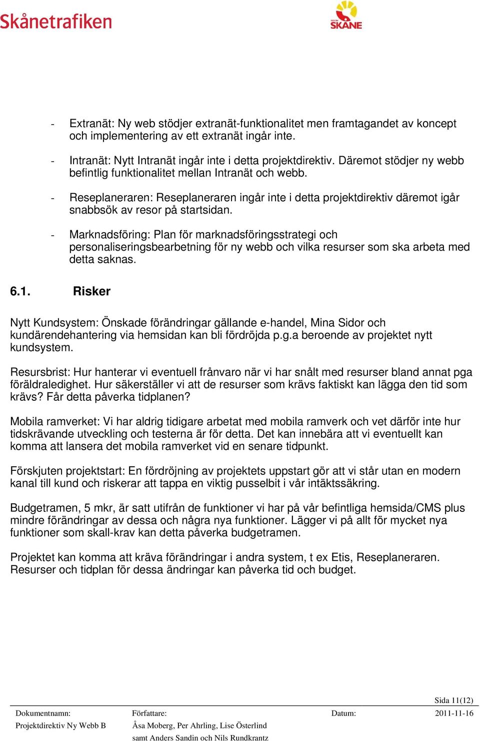 - Marknadsföring: Plan för marknadsföringsstrategi och personaliseringsbearbetning för ny webb och vilka resurser som ska arbeta med detta saknas. 6.1.