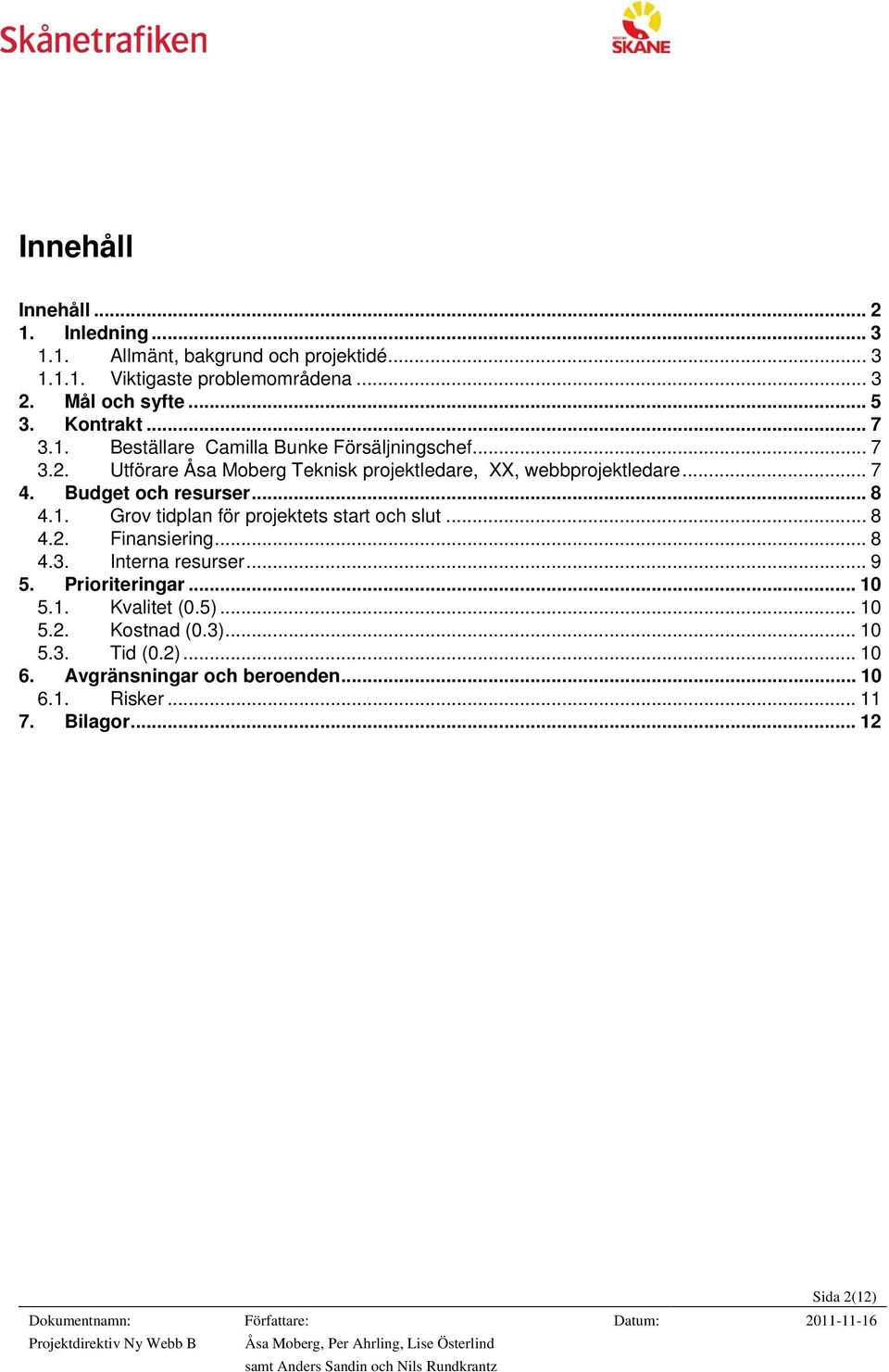 Budget och resurser... 8 4.1. Grov tidplan för projektets start och slut... 8 4.2. Finansiering... 8 4.3. Interna resurser... 9 5. Prioriteringar.