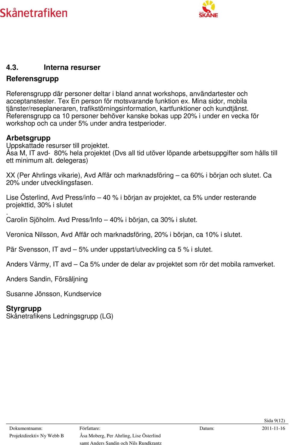 Referensgrupp ca 10 personer behöver kanske bokas upp 20% i under en vecka för workshop och ca under 5% under andra testperioder. Arbetsgrupp Uppskattade resurser till projektet.