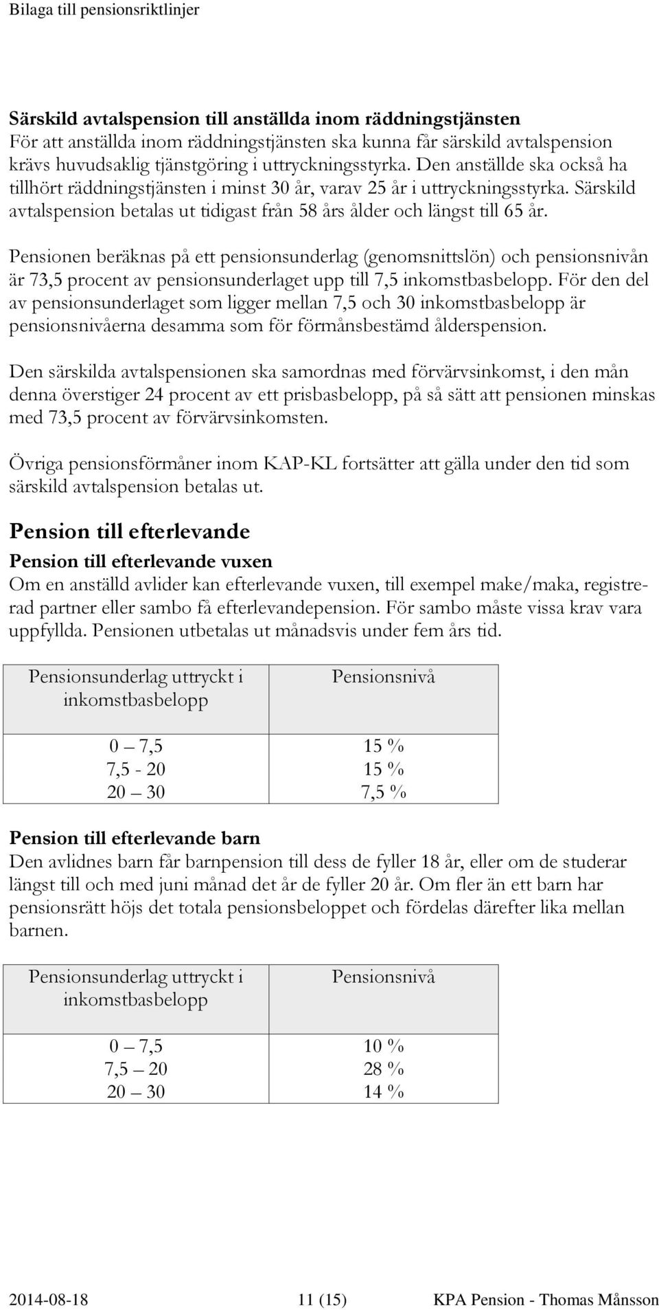 Pensionen beräknas på ett pensionsunderlag (genomsnittslön) och pensionsnivån är 73,5 procent av pensionsunderlaget upp till 7,5 inkomstbasbelopp.