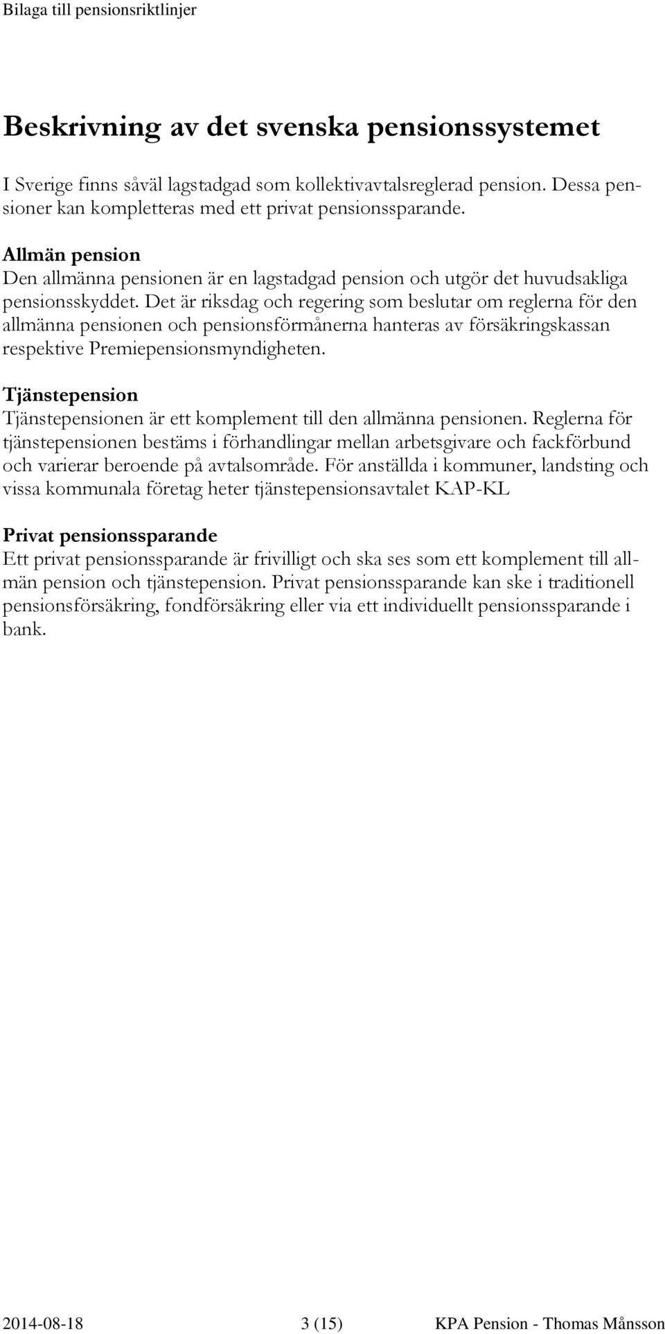 Det är riksdag och regering som beslutar om reglerna för den allmänna pensionen och pensionsförmånerna hanteras av försäkringskassan respektive Premiepensionsmyndigheten.