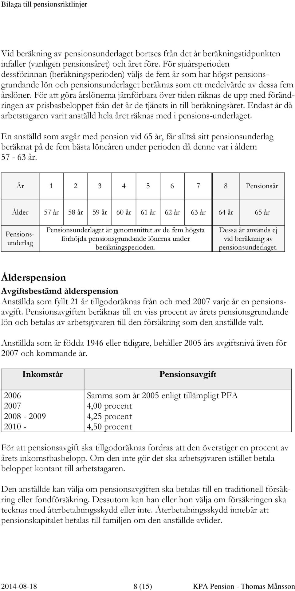 För att göra årslönerna jämförbara över tiden räknas de upp med förändringen av prisbasbeloppet från det år de tjänats in till beräkningsåret.