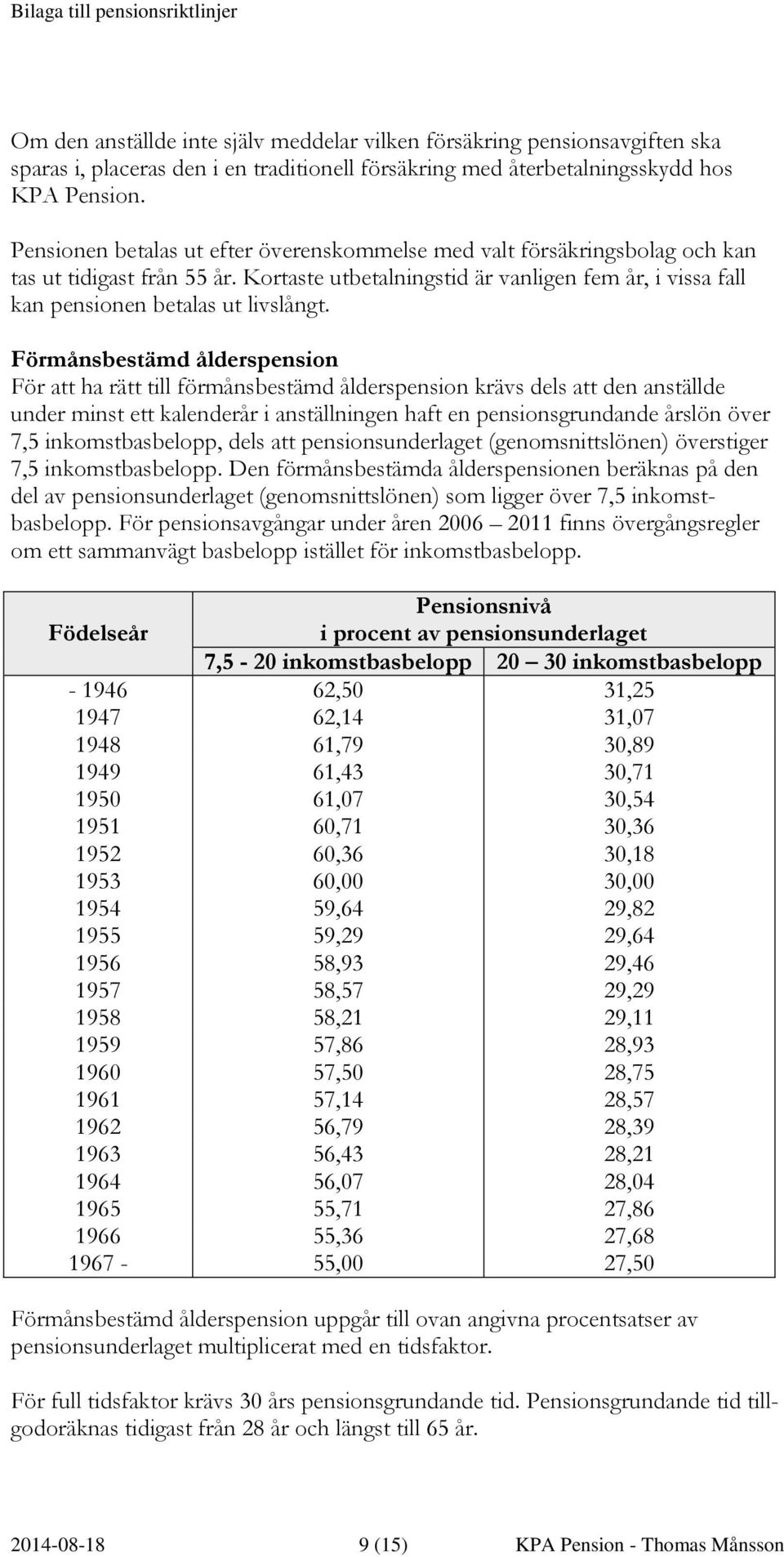 Förmånsbestämd ålderspension För att ha rätt till förmånsbestämd ålderspension krävs dels att den anställde under minst ett kalenderår i anställningen haft en pensionsgrundande årslön över 7,5