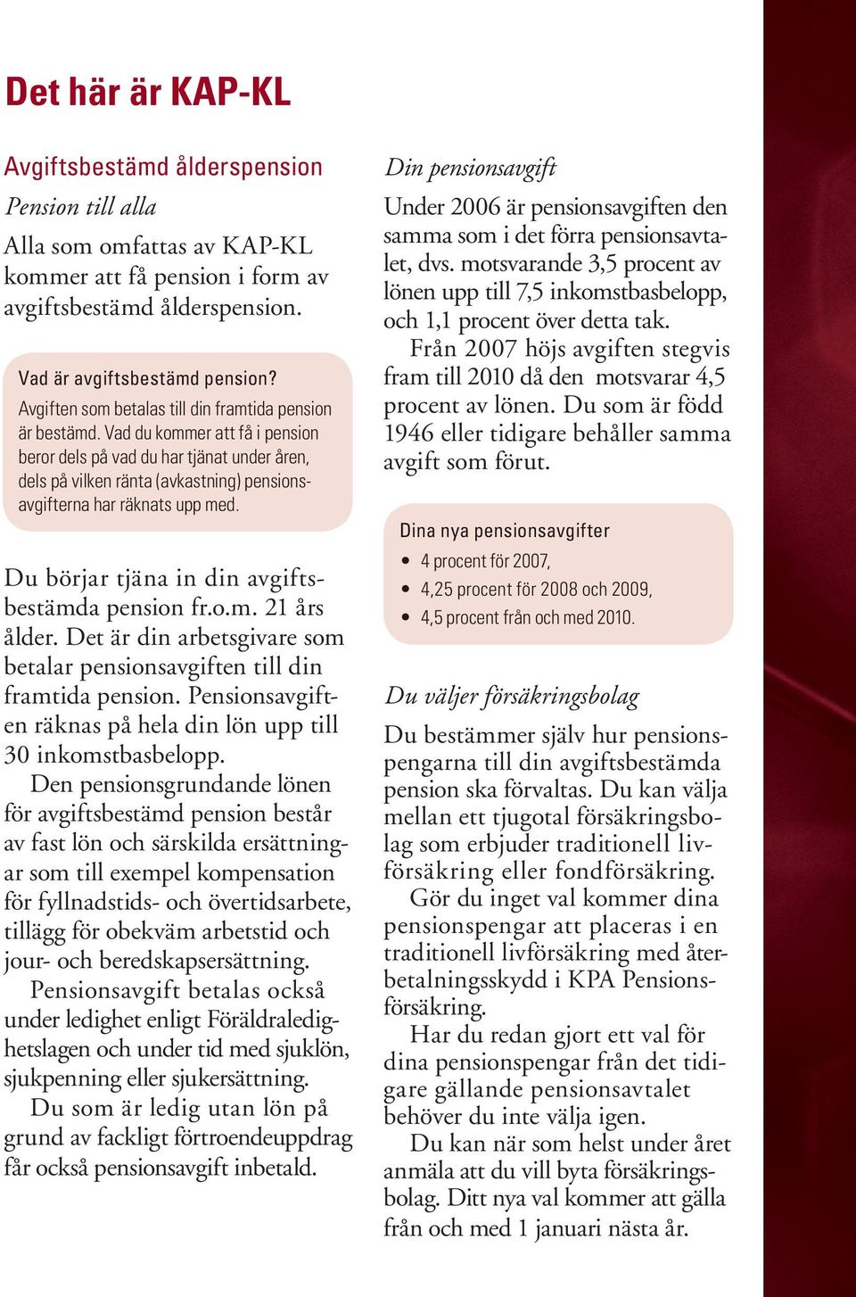 Vad du kommer att få i pension beror dels på vad du har tjänat under åren, dels på vilken ränta (avkastning) pensionsavgifterna har räknats upp med. Du börjar tjäna in din avgiftsbestämda pension fr.