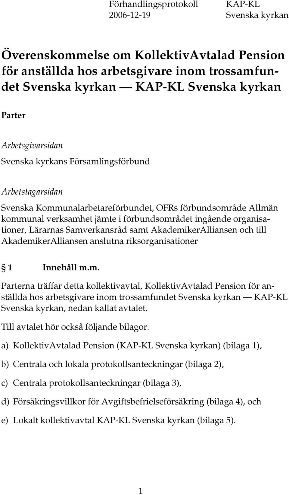 Lärarnas Samverkansråd samt AkademikerAlliansen och till AkademikerAlliansen anslutna riksorganisationer 1 Innehåll m.m. Parterna träffar detta kollektivavtal, KollektivAvtalad Pension för anställda hos arbetsgivare inom trossamfundet Svenska kyrkan KAP-KL Svenska kyrkan, nedan kallat avtalet.