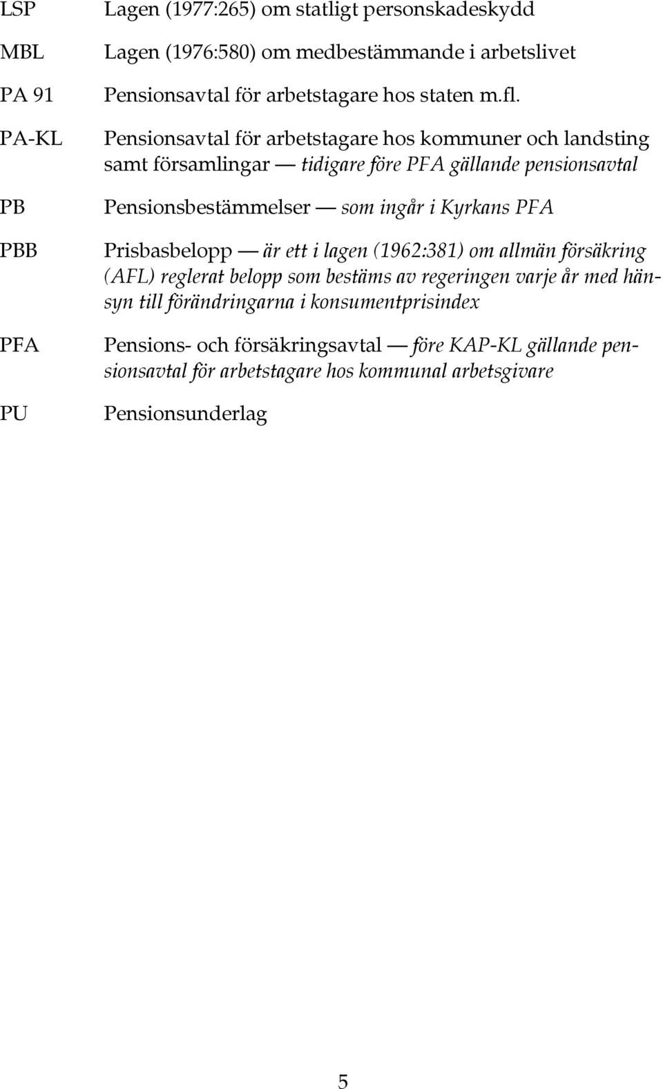 Pensionsavtal för arbetstagare hos kommuner och landsting samt församlingar tidigare före PFA gällande pensionsavtal Pensionsbestämmelser som ingår i Kyrkans