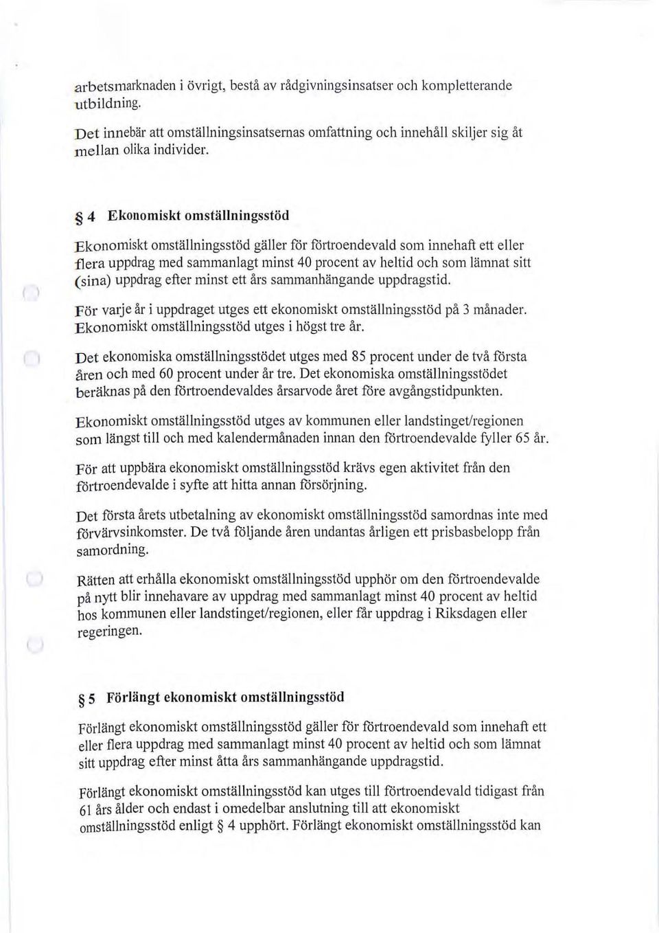 efter minst ett års sammanhängande uppdragstid. För vruje år i uppdraget utges ett ekonomiskt omställningsstöd på 3 månader. Ekonomiskt omställningsstöd utges i högst tre år.