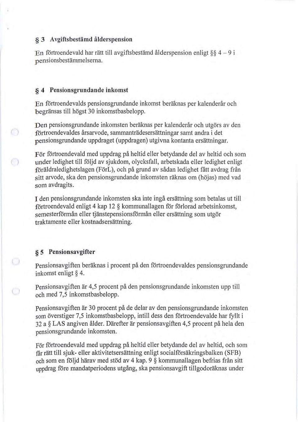 Den pensionsgrundande inkomsten beräknas per kalenderår och utgörs av den förtroendevaldes årsarvode, sammanträdesersättningar samt andra i det pensionsgrundande uppdraget (uppdragen) utgivna