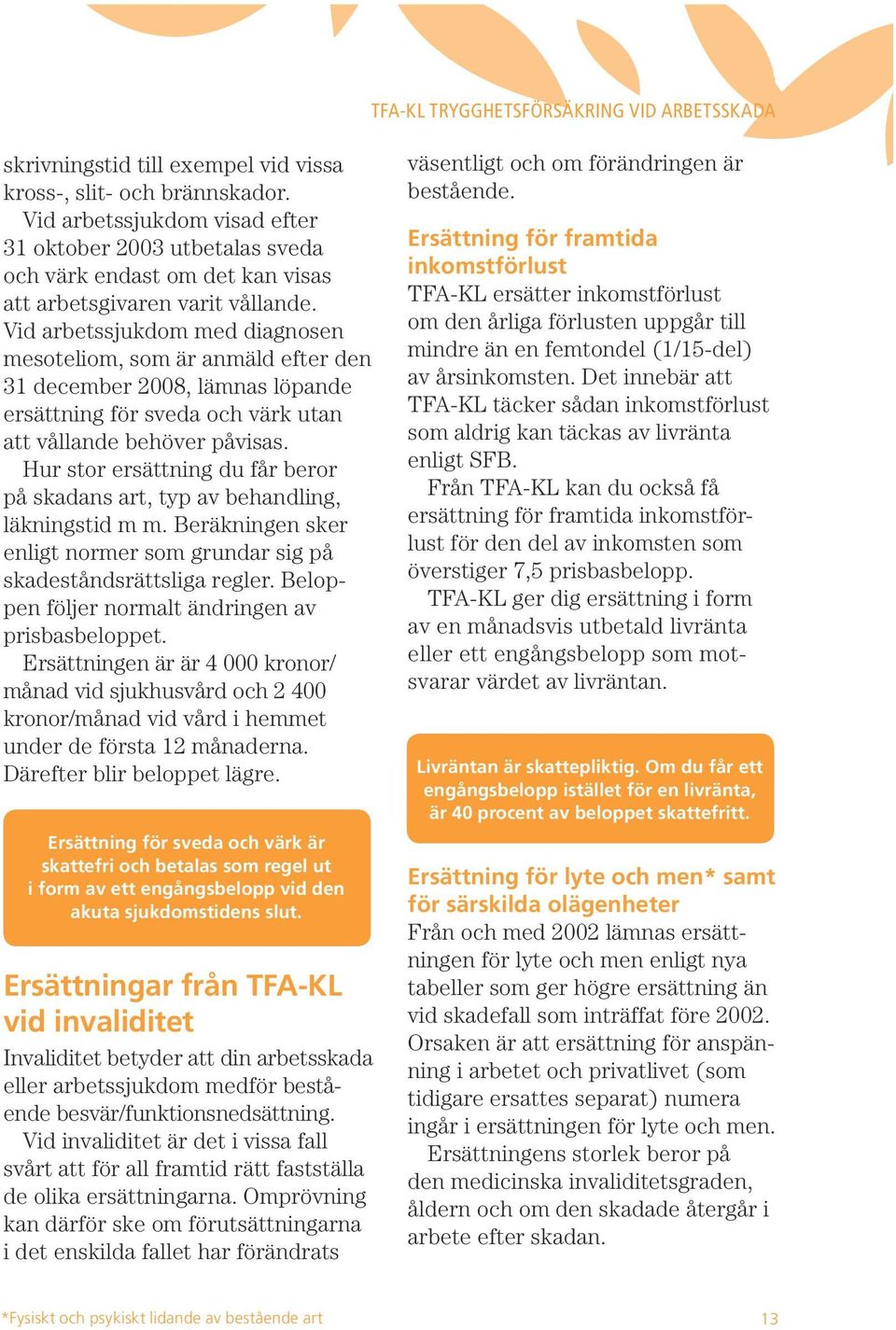 Vid arbetssjukdom med diagnosen mesoteliom, som är anmäld efter den 31 december 2008, lämnas löpande ersättning för sveda och värk utan att vållande behöver påvisas.