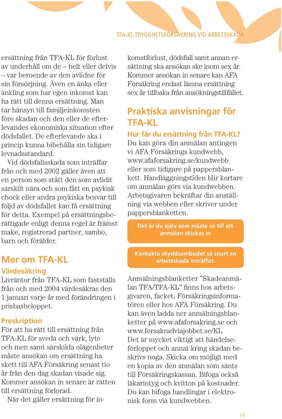 Man tar hänsyn till familjeinkomsten före skadan och den eller de efterlevandes ekonomiska situation efter dödsfallet. De efterlevande ska i princip kunna bibehålla sin tidigare levnadsstandard.