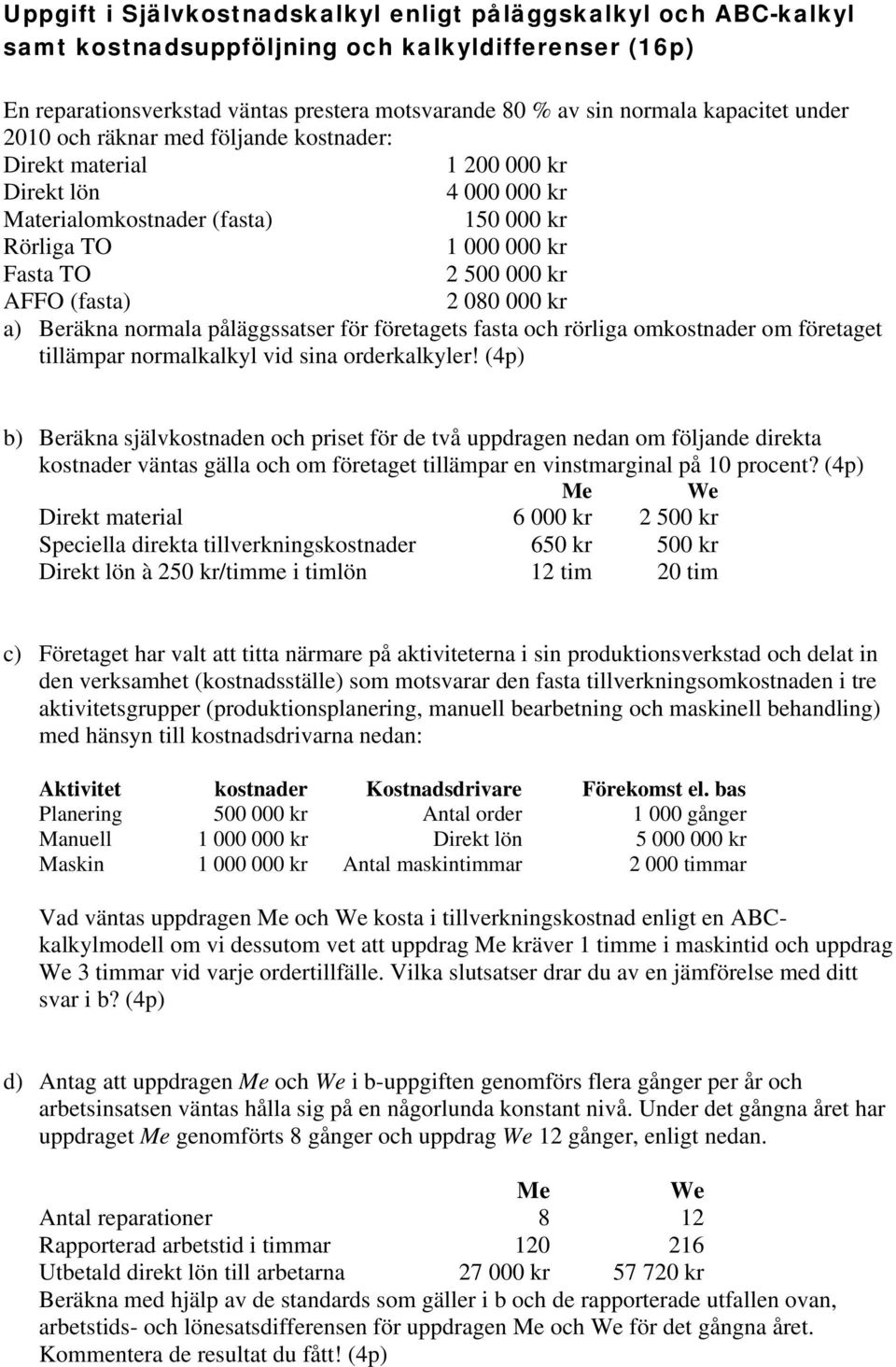 080 000 kr a) Beräkna normala påläggssatser för företagets fasta och rörliga omkostnader om företaget tillämpar normalkalkyl vid sina orderkalkyler!