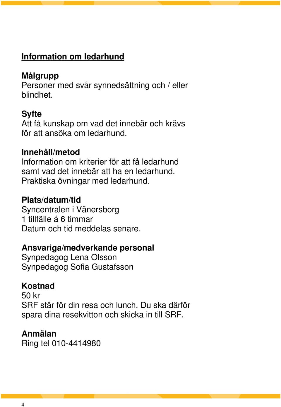 Information om kriterier för att få ledarhund samt vad det innebär att ha en ledarhund. Praktiska övningar med ledarhund.