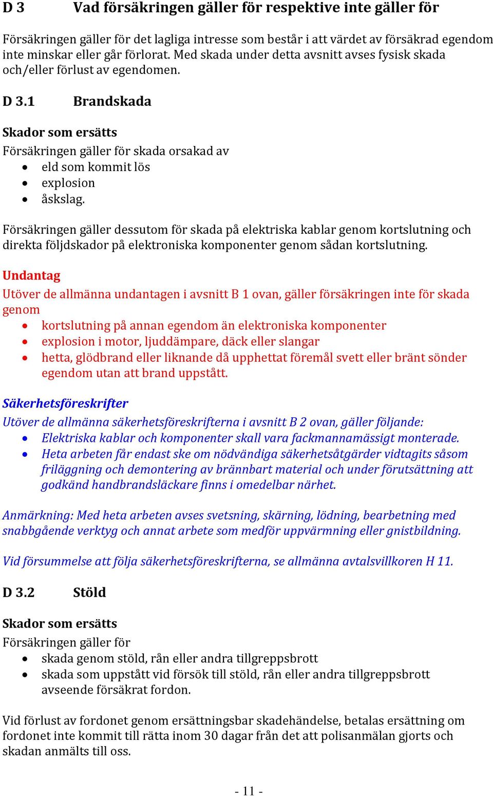 Försäkringen gäller dessutom för skada på elektriska kablar genom kortslutning och direkta följdskador på elektroniska komponenter genom sådan kortslutning.