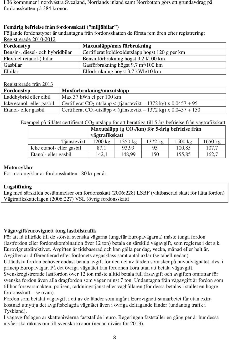 förbrukning Bensin-, diesel- och hybridbilar Certifierat koldioxidutsläpp högst 120 g per km Flexfuel (etanol-) bilar Bensinförbrukning högst 9,2 l/100 km Gasbilar Gasförbrukning högst 9,7 m 3 /100