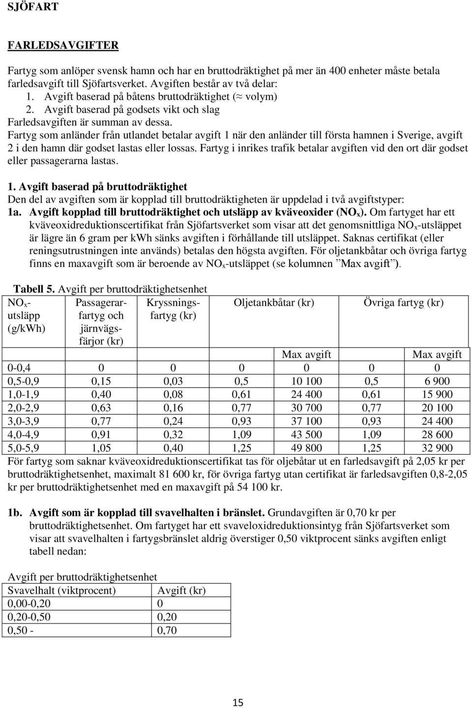 Fartyg som anländer från utlandet betalar avgift 1 när den anländer till första hamnen i Sverige, avgift 2 i den hamn där godset lastas eller lossas.