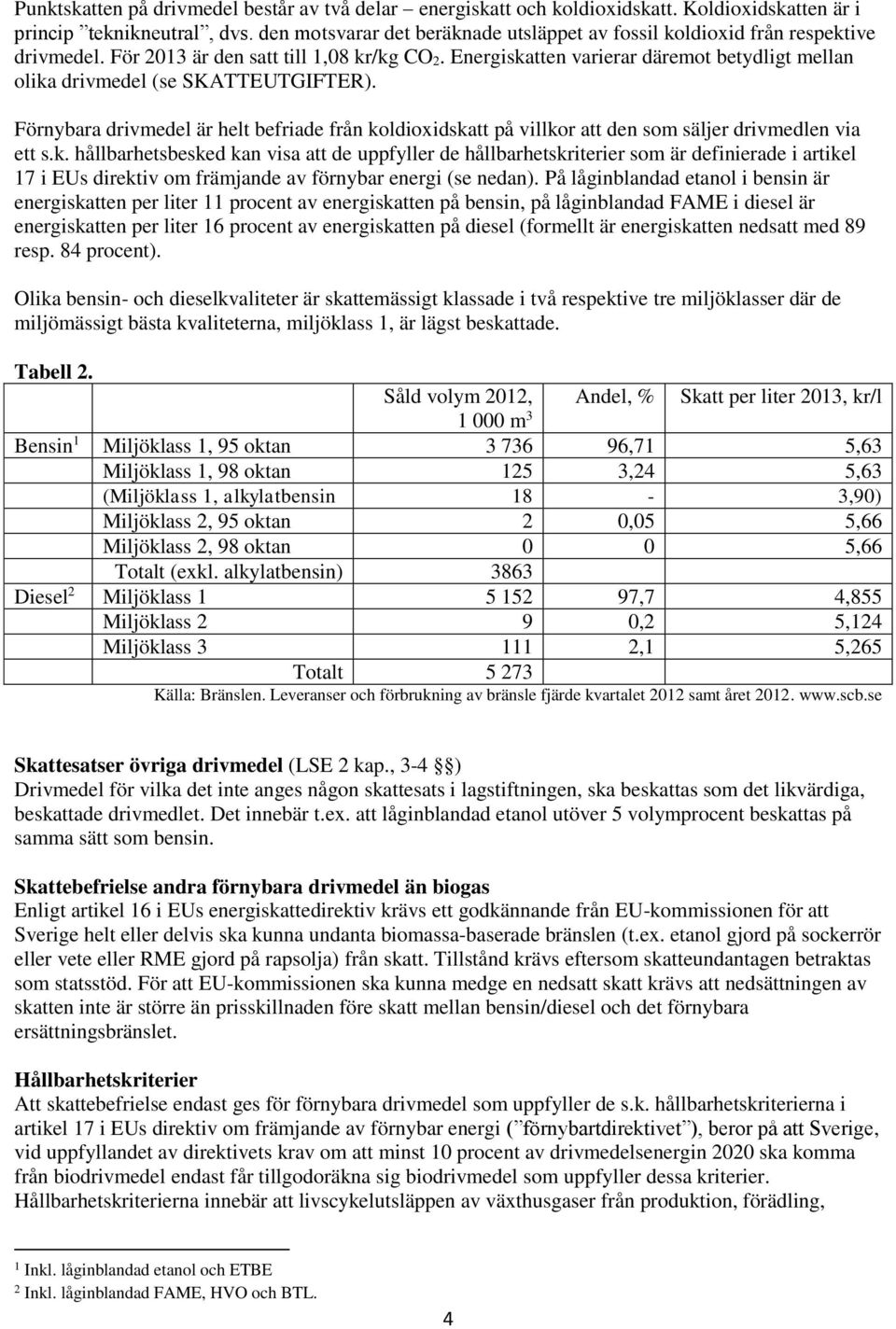 Energiskatten varierar däremot betydligt mellan olika drivmedel (se SKATTEUTGIFTER). Förnybara drivmedel är helt befriade från koldioxidskatt på villkor att den som säljer drivmedlen via ett s.k. hållbarhetsbesked kan visa att de uppfyller de hållbarhetskriterier som är definierade i artikel 17 i EUs direktiv om främjande av förnybar energi (se nedan).