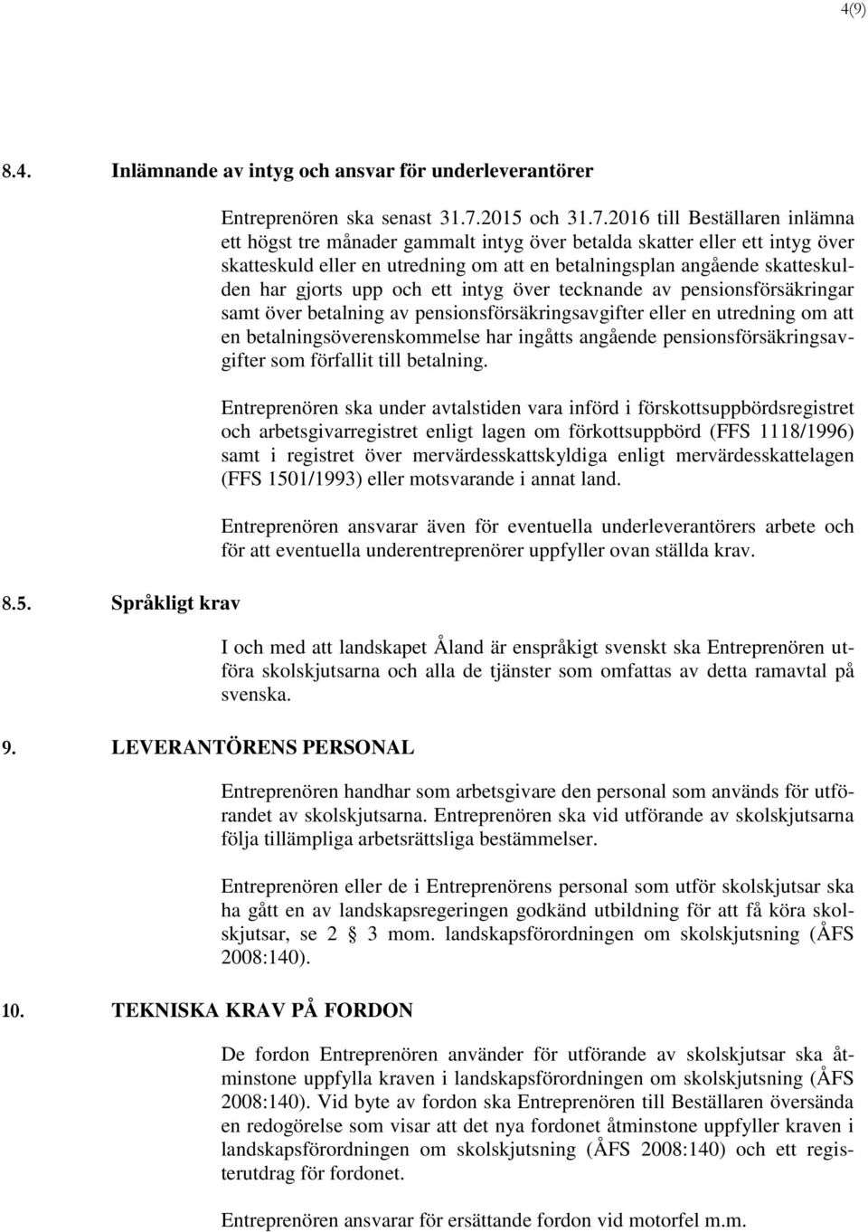 2016 till Beställaren inlämna ett högst tre månader gammalt intyg över betalda skatter eller ett intyg över skatteskuld eller en utredning om att en betalningsplan angående skatteskulden har gjorts