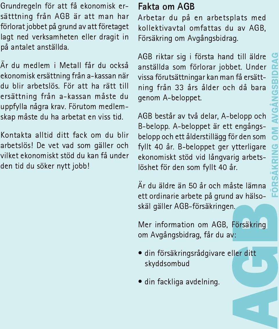 Förutom medlemskap måste du ha arbetat en viss tid. Kontakta alltid ditt fack om du blir arbetslös! De vet vad som gäller och vilket ekonomiskt stöd du kan få under den tid du söker nytt jobb!
