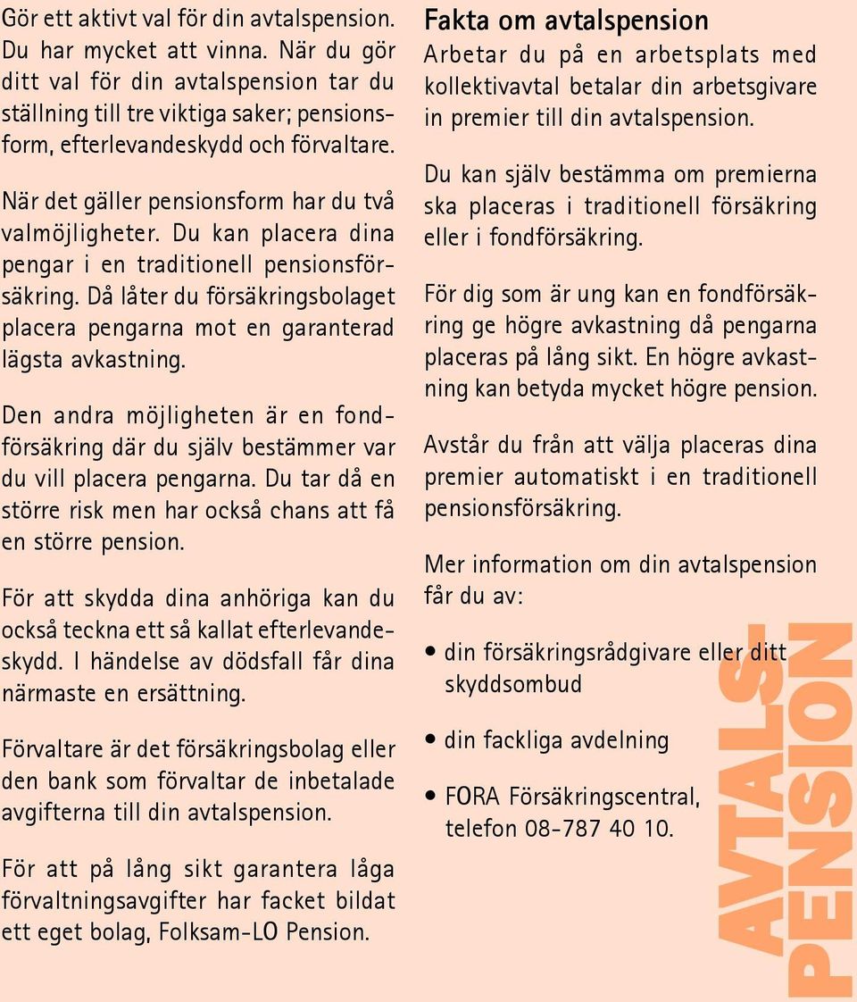 Då låter du försäkringsbolaget placera pengarna mot en garanterad lägsta avkastning. Den andra möjligheten är en fondförsäkring där du själv bestämmer var du vill placera pengarna.