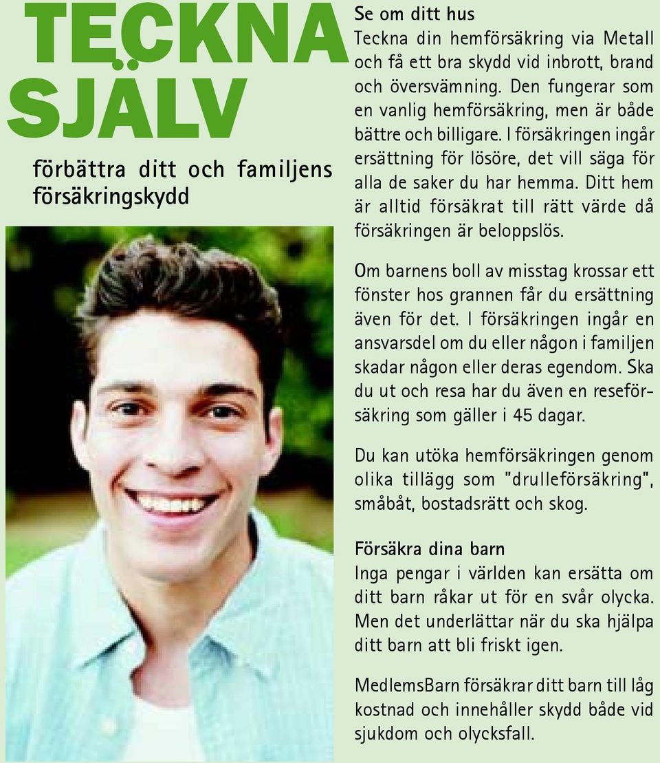 Ditt hem är alltid försäkrat till rätt värde då försäkringen är beloppslös. Om barnens boll av misstag krossar ett fönster hos grannen får du ersättning även för det.