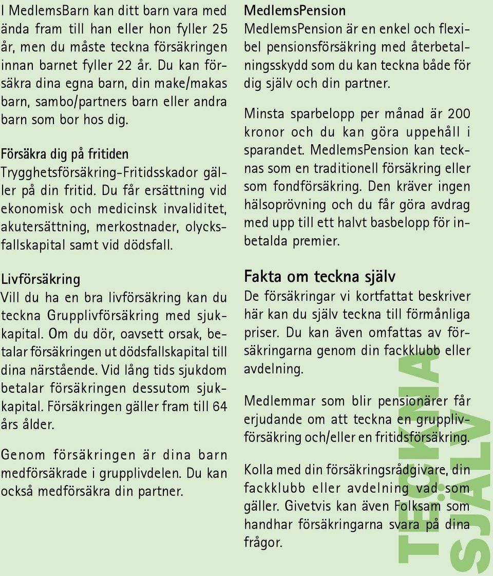 Du får ersättning vid ekonomisk och medicinsk invaliditet, akutersättning, merkostnader, olycksfallskapital samt vid dödsfall.