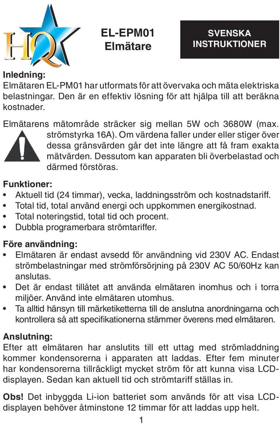 Om värdena faller under eller stiger över dessa gränsvärden går det inte längre att få fram exakta mätvärden. Dessutom kan apparaten bli överbelastad och därmed förstöras.