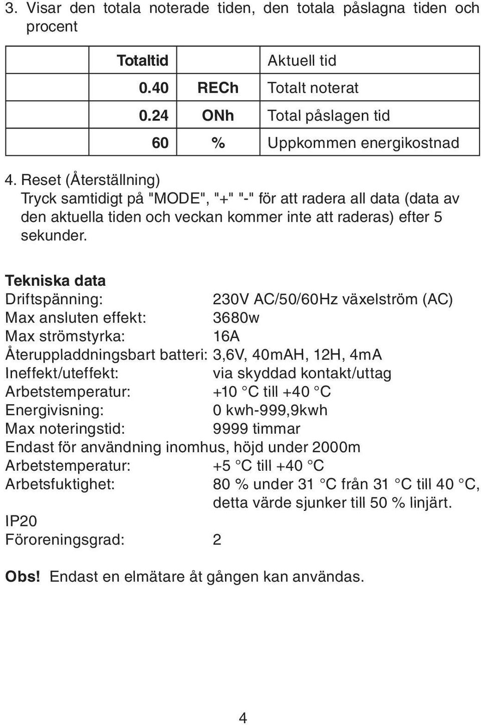 Tekniska data Driftspänning: 230V AC/50/60Hz växelström (AC) Max ansluten effekt: 3680w Max strömstyrka: 16A Återuppladdningsbart batteri: 3,6V, 40mAH, 12H, 4mA Ineffekt/uteffekt: via skyddad