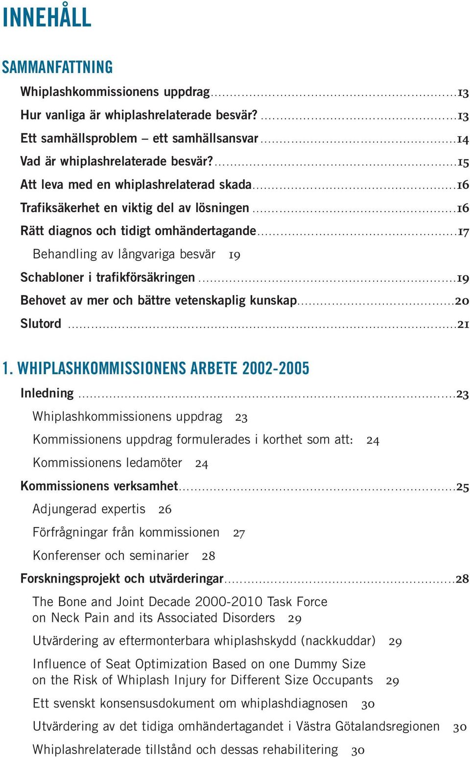 ............................................................... 15 Att leva med en whiplashrelaterad skada..................................................... 16 Trafiksäkerhet en viktig del av lösningen.