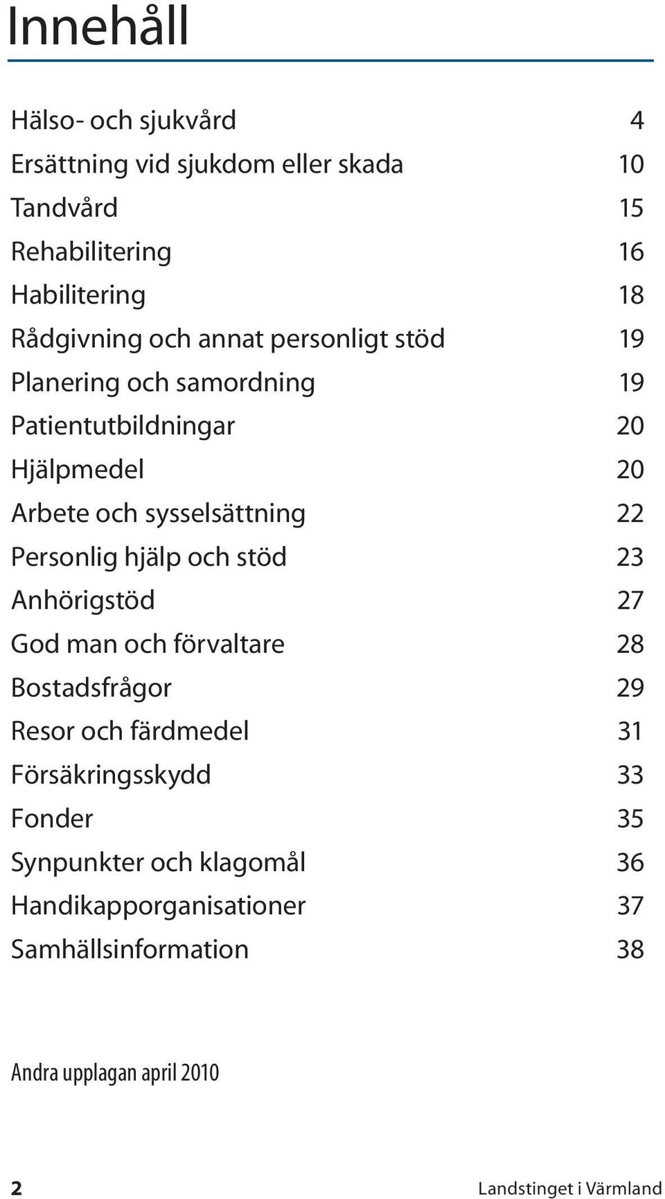 sysselsättning 22 Personlig hjälp och stöd 23 Anhörigstöd 27 God man och förvaltare 28 Bostadsfrågor 29 Resor och