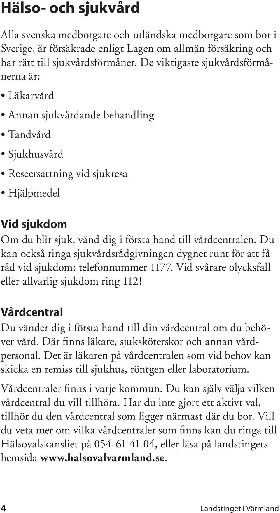 vårdcentralen. Du kan också ringa sjukvårdsrådgivningen dygnet runt för att få råd vid sjukdom: telefonnummer 1177. Vid svårare olycksfall eller allvarlig sjukdom ring 112!