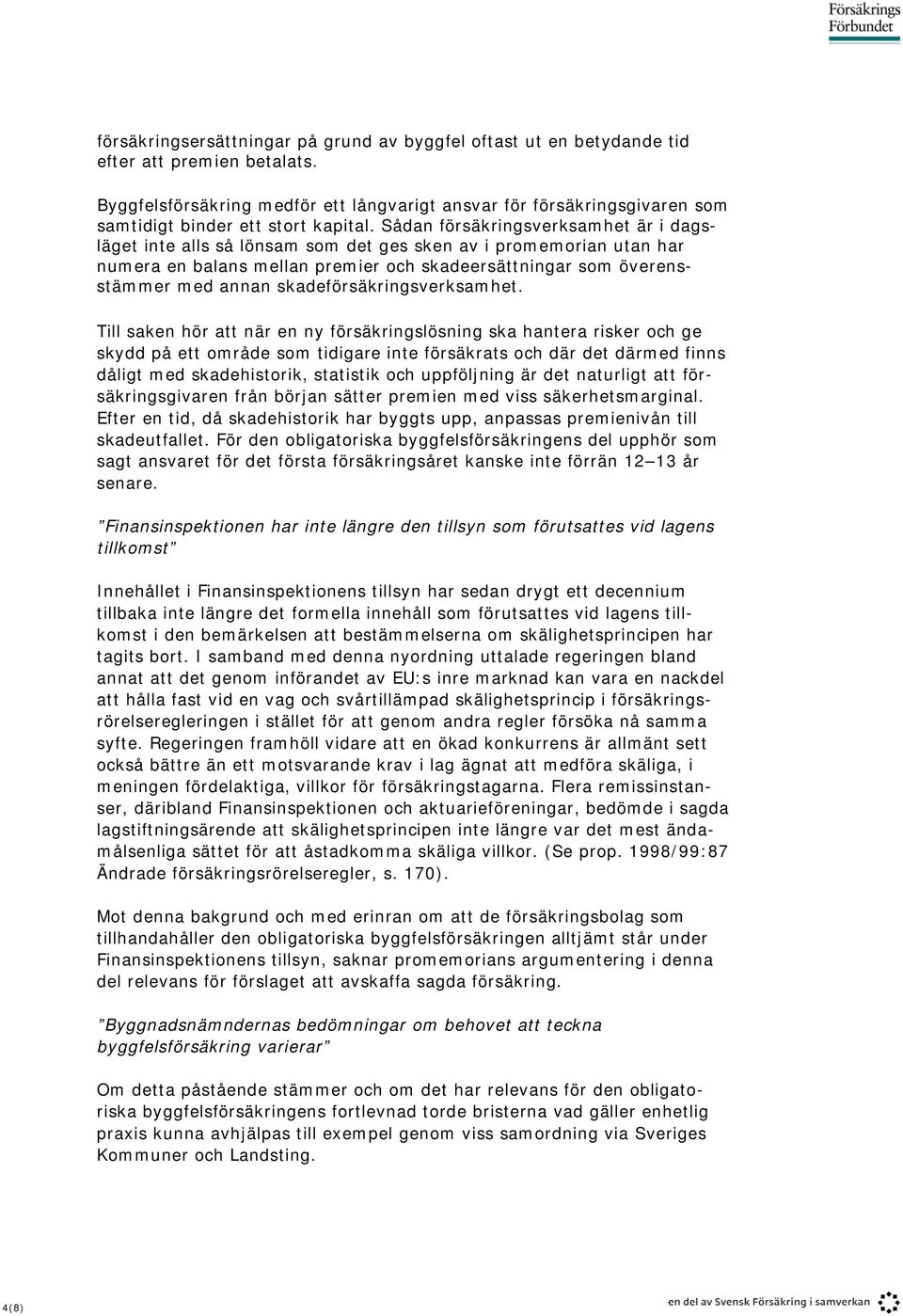 Sådan försäkringsverksamhet är i dagsläget inte alls så lönsam som det ges sken av i promemorian utan har numera en balans mellan premier och skadeersättningar som överensstämmer med annan
