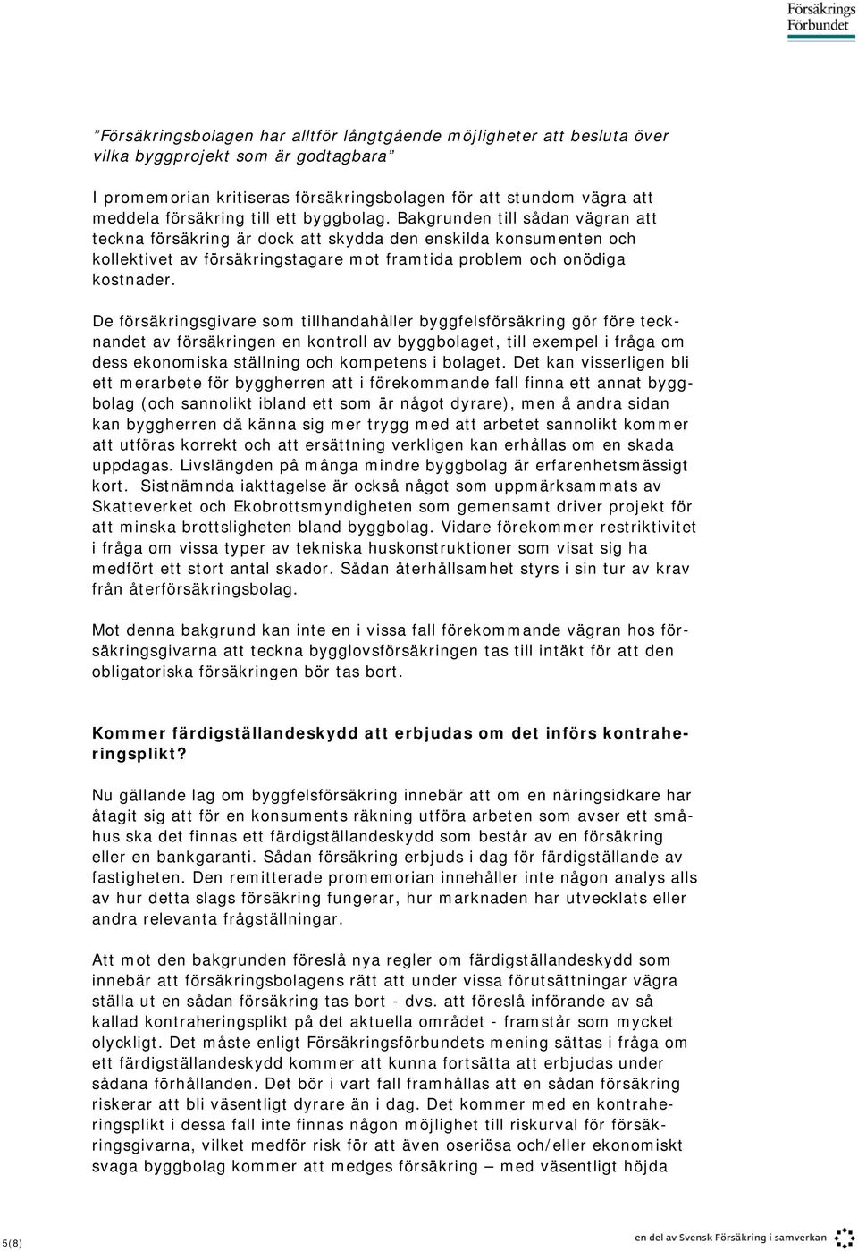 De försäkringsgivare som tillhandahåller byggfelsförsäkring gör före tecknandet av försäkringen en kontroll av byggbolaget, till exempel i fråga om dess ekonomiska ställning och kompetens i bolaget.