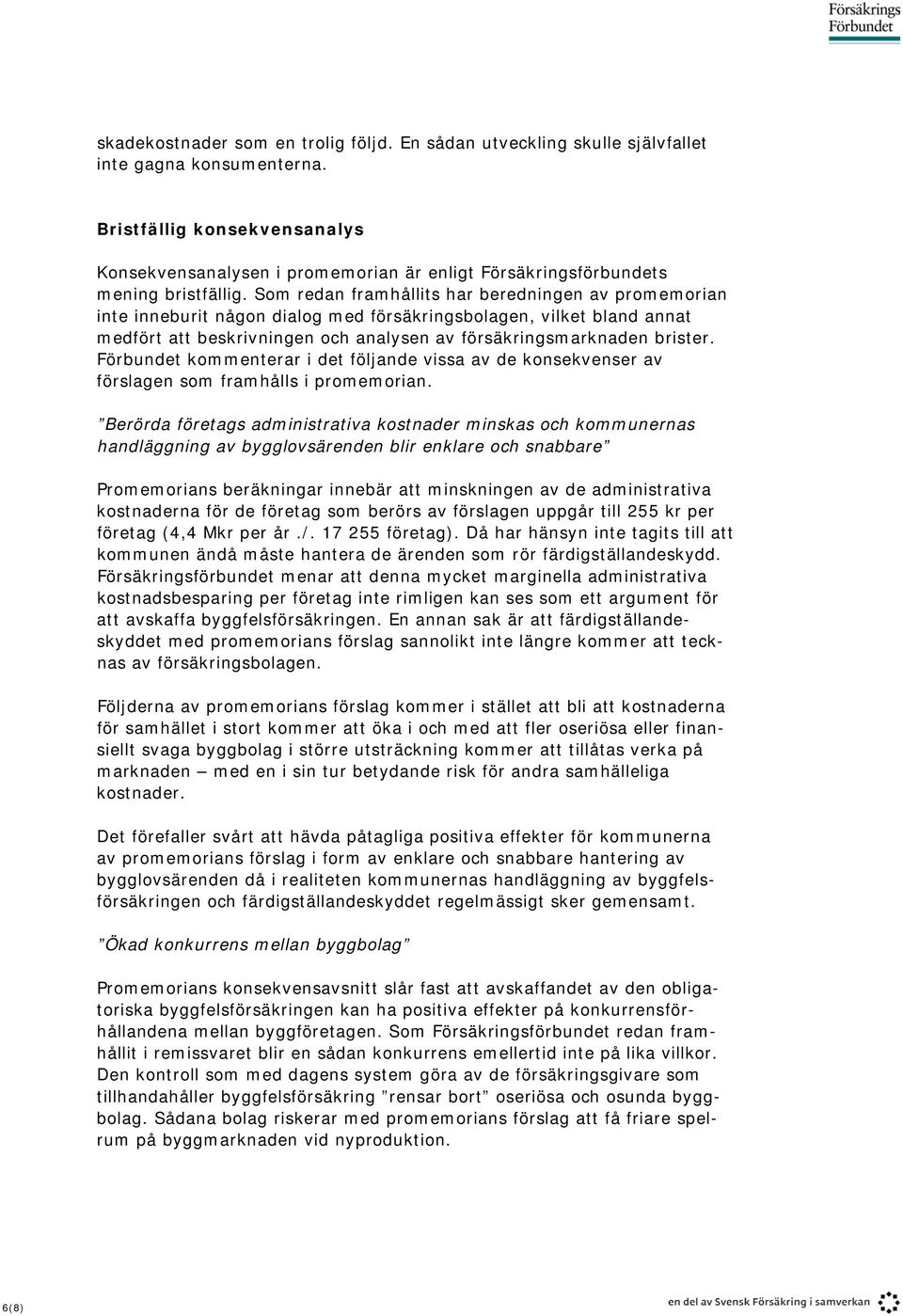 Som redan framhållits har beredningen av promemorian inte inneburit någon dialog med försäkringsbolagen, vilket bland annat medfört att beskrivningen och analysen av försäkringsmarknaden brister.
