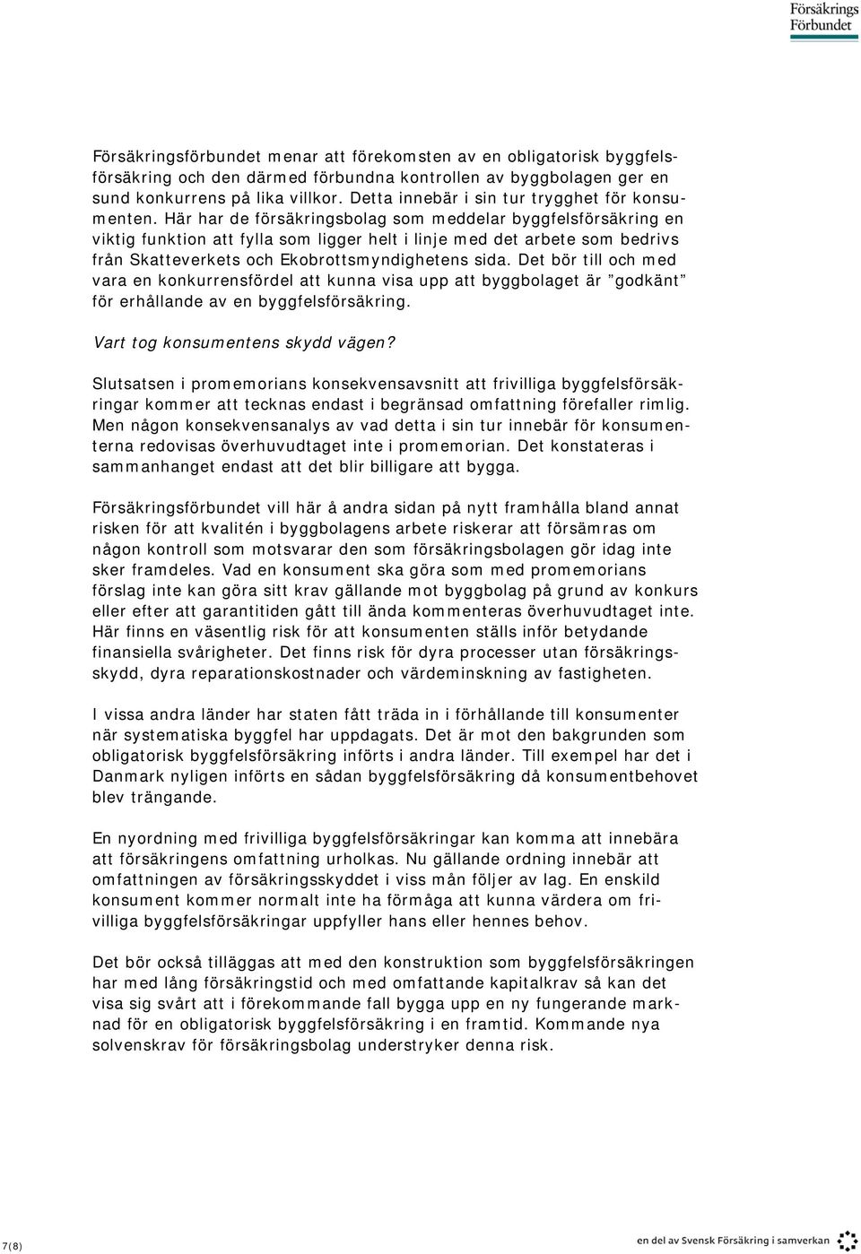 Här har de försäkringsbolag som meddelar byggfelsförsäkring en viktig funktion att fylla som ligger helt i linje med det arbete som bedrivs från Skatteverkets och Ekobrottsmyndighetens sida.