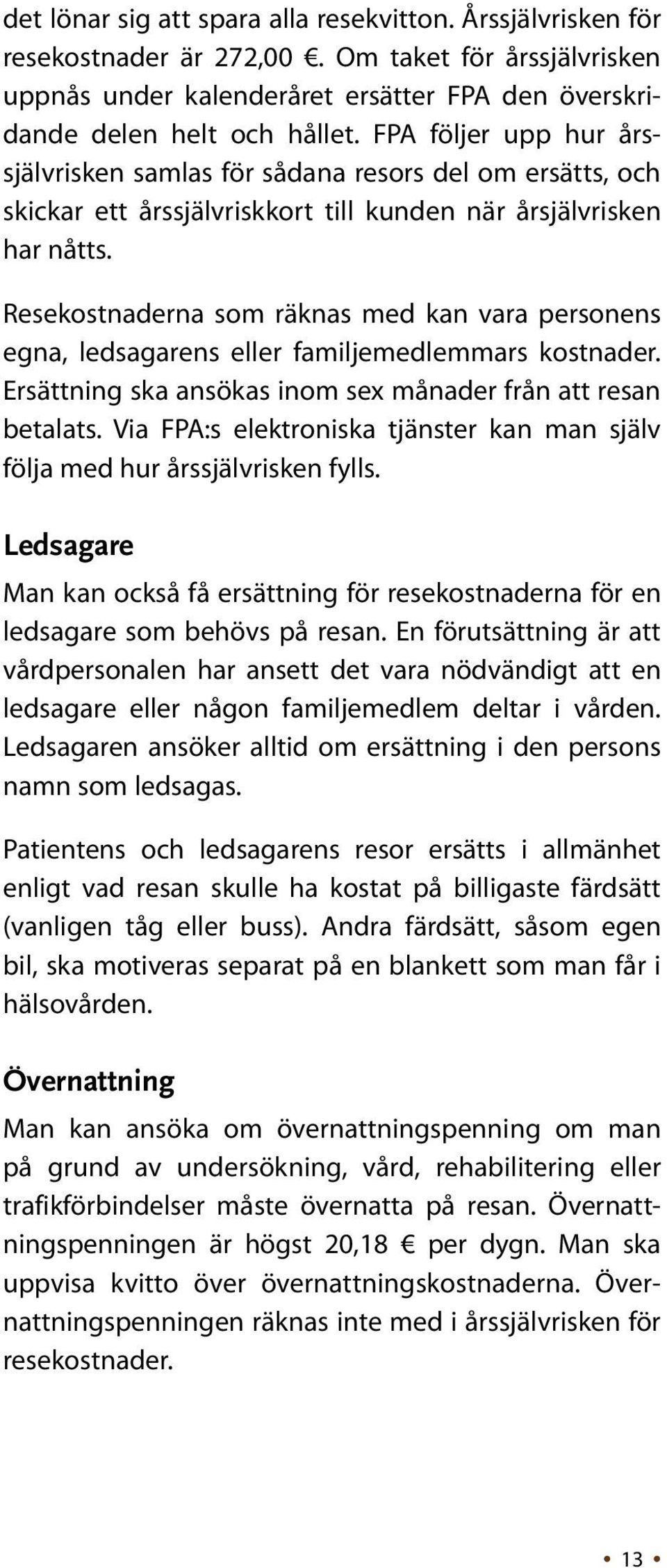 Resekostnaderna som räknas med kan vara personens egna, ledsagarens eller familjemedlemmars kostnader. Ersättning ska ansökas inom sex månader från att resan betalats.