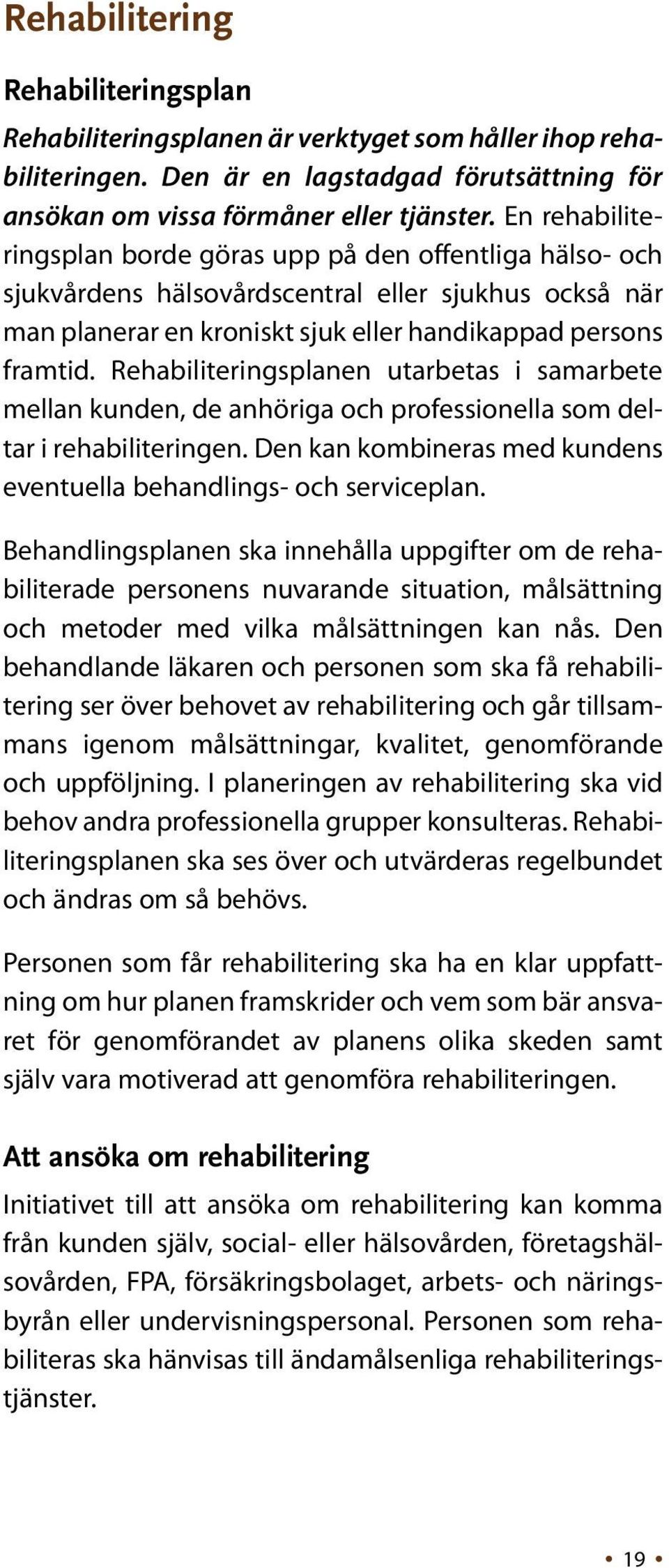 Rehabiliteringsplanen utarbetas i samarbete mellan kunden, de anhöriga och professionella som deltar i rehabiliteringen. Den kan kombineras med kundens eventuella behandlings- och serviceplan.