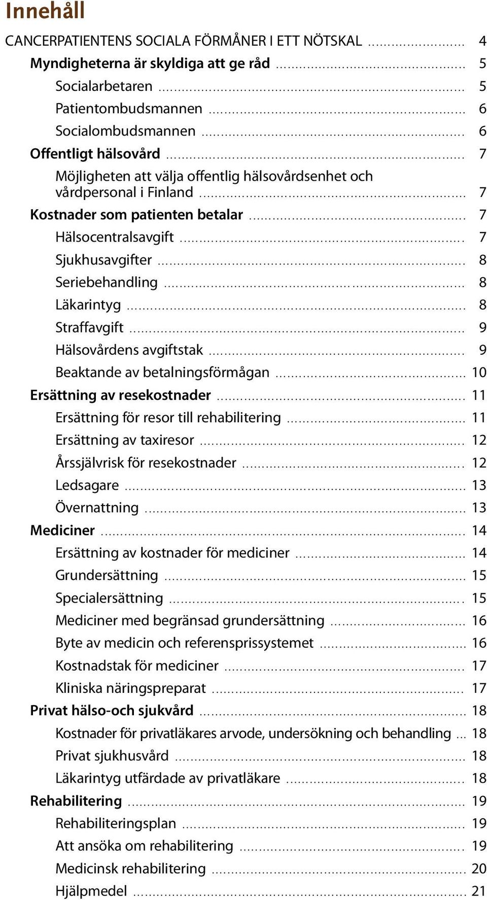 ..... Straffavgift...... Hälsovårdens avgiftstak... 9 Beaktande av betalningsförmågan... 10 Ersättning av resekostnader... 11 Ersättning för resor till rehabilitering... 11 Ersättning av taxiresor.