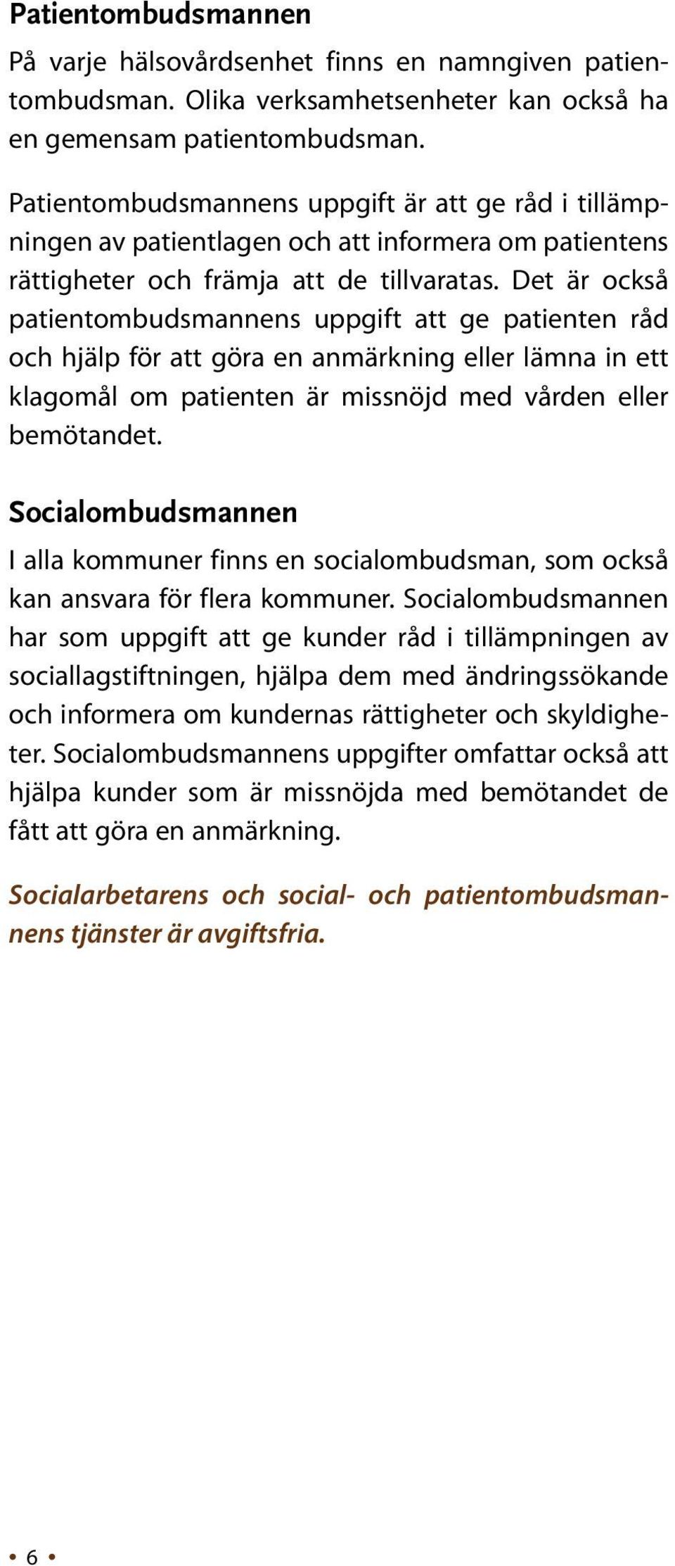 Det är också patientombudsmannens uppgift att ge patienten råd och hjälp för att göra en anmärkning eller lämna in ett klagomål om patienten är missnöjd med vården eller bemötandet.