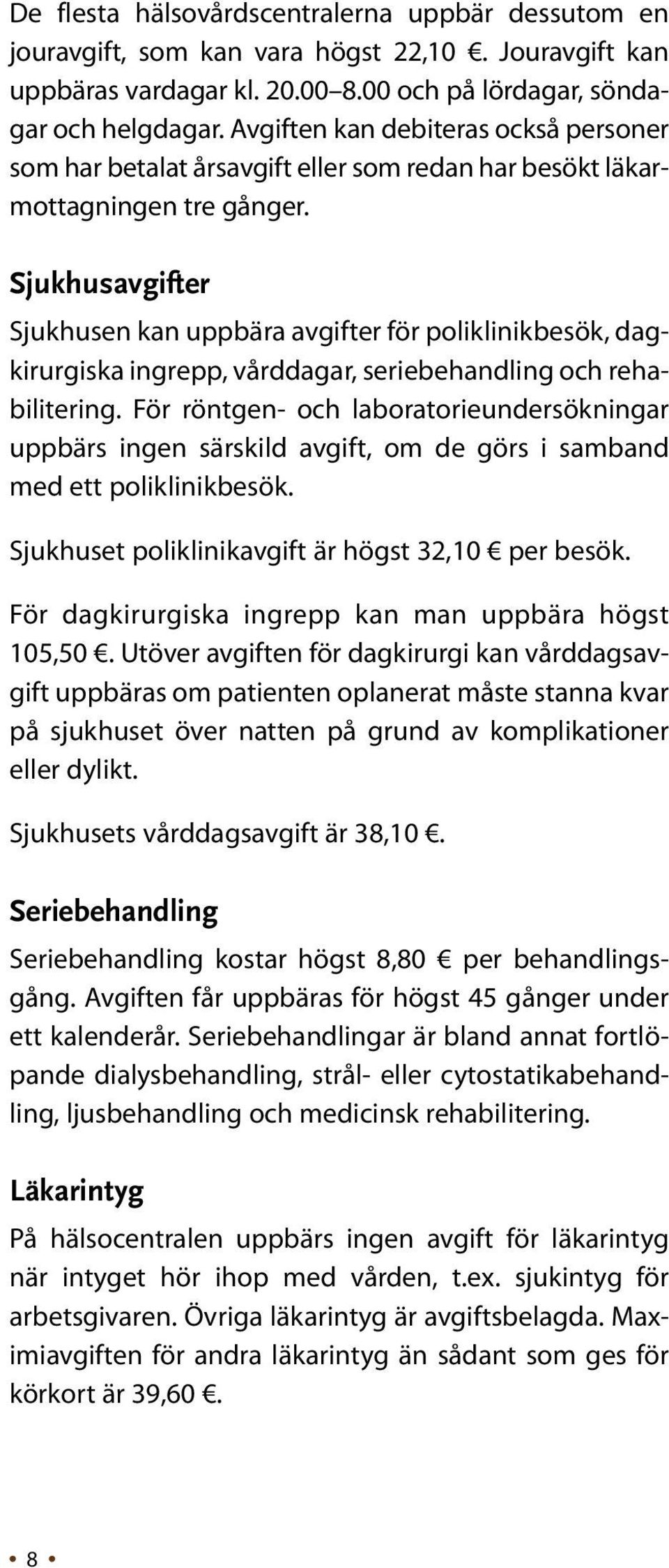 Sjukhusavgifter Sjukhusen kan uppbära avgifter för poliklinikbesök, dagkirurgiska ingrepp, vårddagar, seriebehandling och rehabilitering.