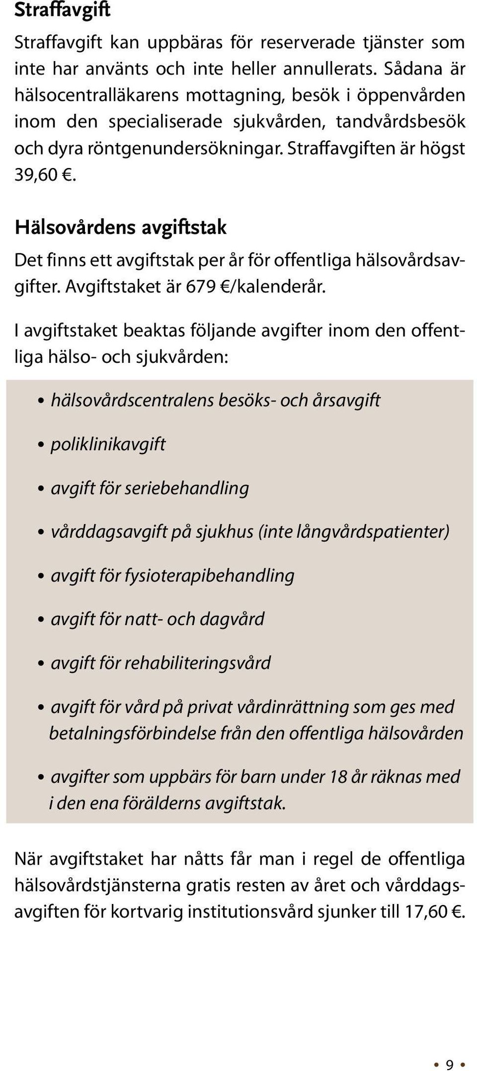 Hälsovårdens avgiftstak Det finns ett avgiftstak per år för offentliga hälsovårdsavgifter. Avgiftstaket är 679 /kalenderår.