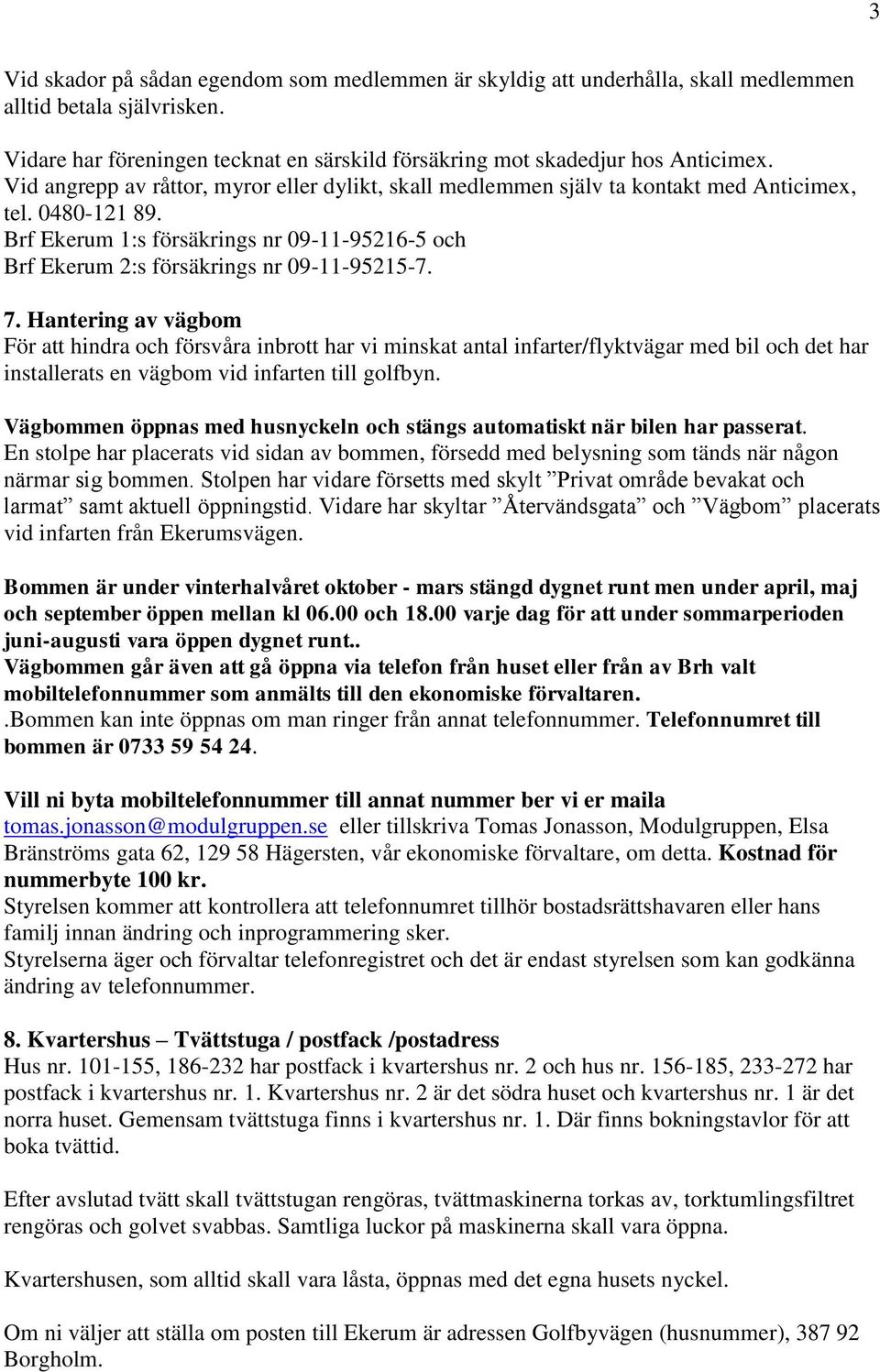 Brf Ekerum 1:s försäkrings nr 09-11-95216-5 och Brf Ekerum 2:s försäkrings nr 09-11-95215-7. 7.