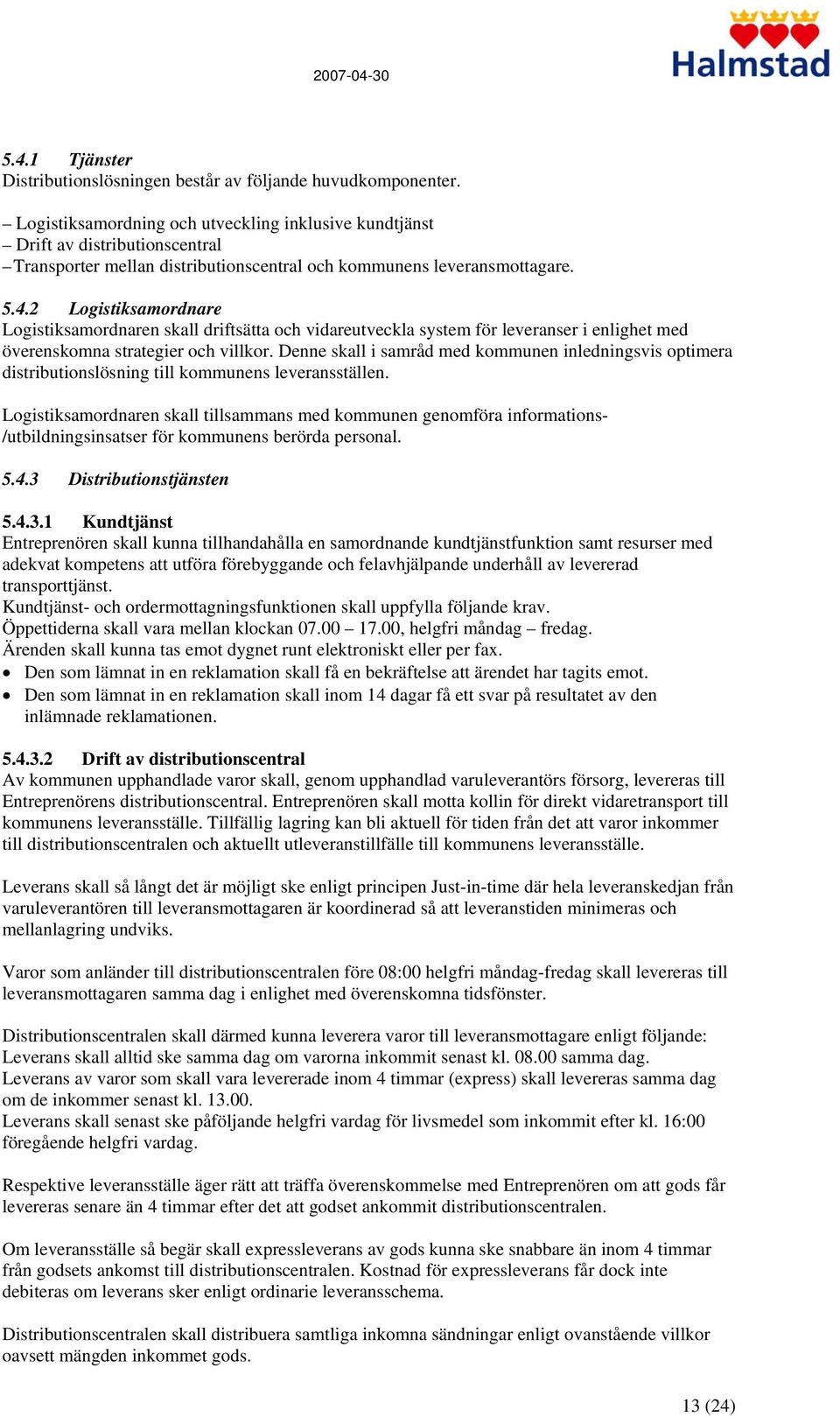 2 Logistiksamordnare Logistiksamordnaren skall driftsätta och vidareutveckla system för leveranser i enlighet med överenskomna strategier och villkor.